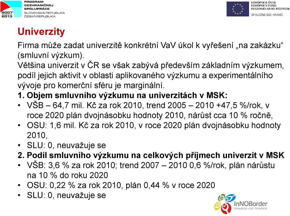 Objem smluvního výzkumu na univerzitách v MSK: VŠB 64,7 mil. Kč za rok 2010, trend 2005 2010 +47,5 %/rok, v roce 2020 plán dvojnásobku hodnoty 2010, nárůst cca 10 % ročně, OSU: 1,6 mil.