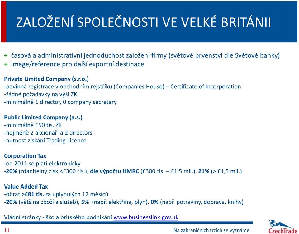 s.) -minimálně 50 tis. ZK -nejméně 2 akcionáři a 2 directors -nutnost získání Trading Licence Corporation Tax -od 2011 se platí elektronicky -20% (zdanitelný zisk < 300 tis.