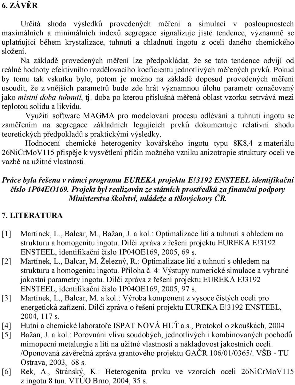 Na základě provedených měření lze předpokládat, že se tato tendence odvíjí od reálné hodnoty efektivního rozdělovacího koeficientu jednotlivých měřených prvků.