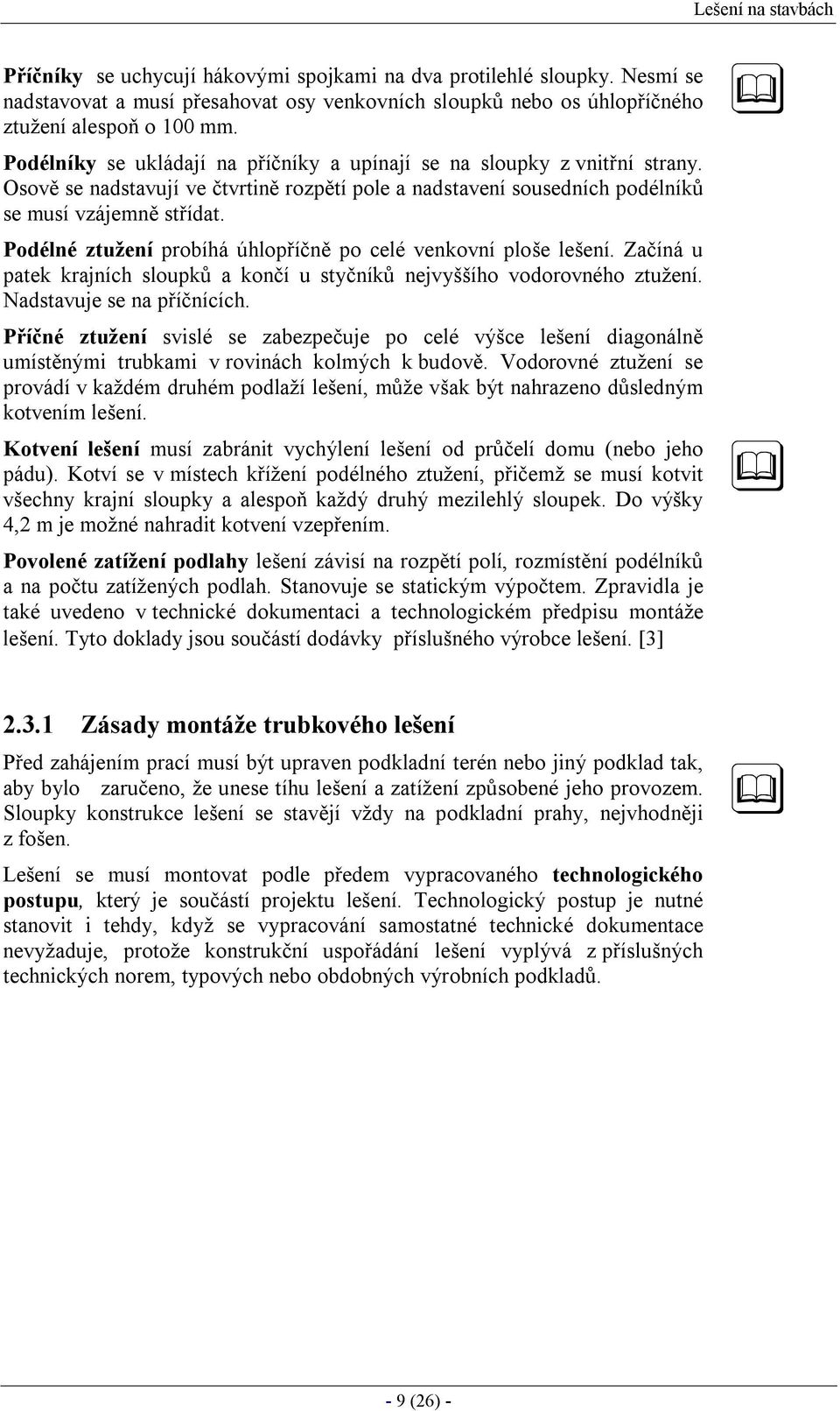 Podélné ztužení probíhá úhlopříčně po celé venkovní ploše lešení. Začíná u patek krajních sloupků a končí u styčníků nejvyššího vodorovného ztužení. Nadstavuje se na příčnících.