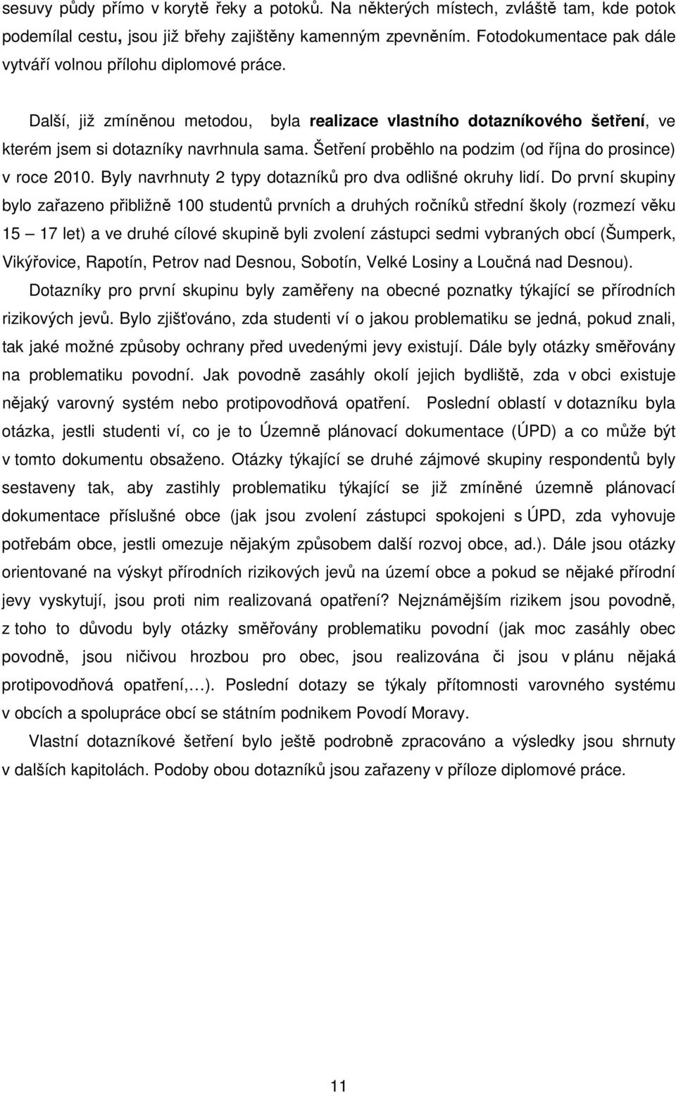 Šetření proběhlo na podzim (od října do prosince) v roce 2010. Byly navrhnuty 2 typy dotazníků pro dva odlišné okruhy lidí.