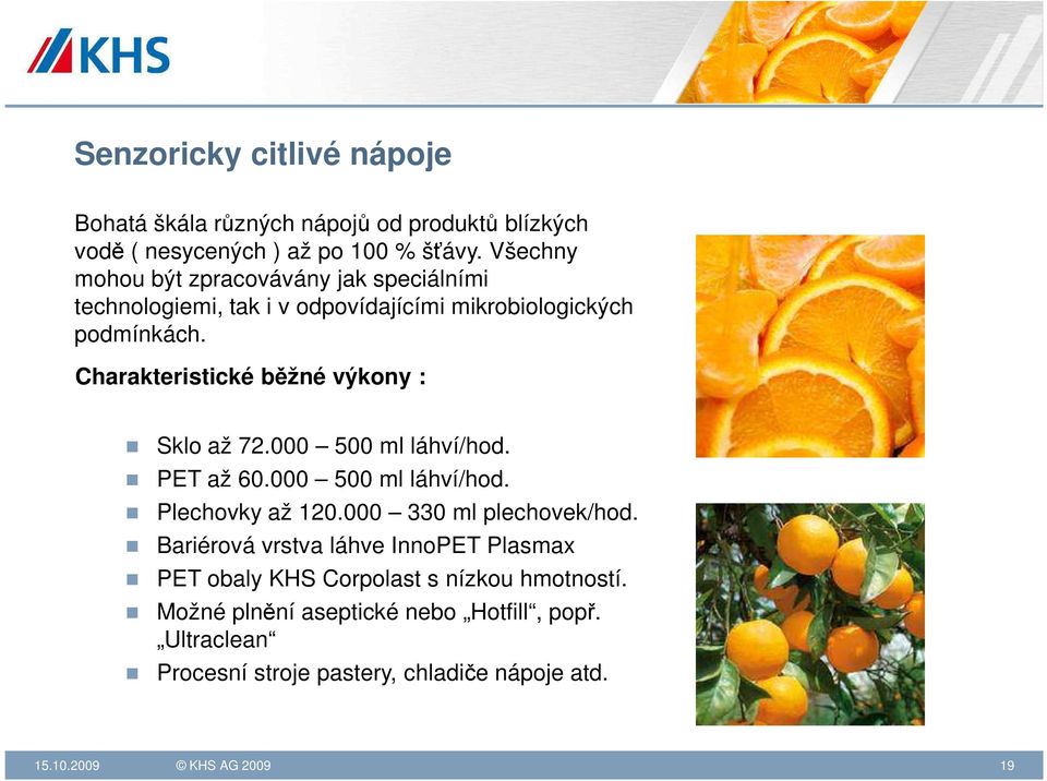 Charakteristické běžné výkony : Sklo až 72.000 500 ml láhví/hod. PET až 60.000 500 ml láhví/hod. Plechovky až 120.000 330 ml plechovek/hod.