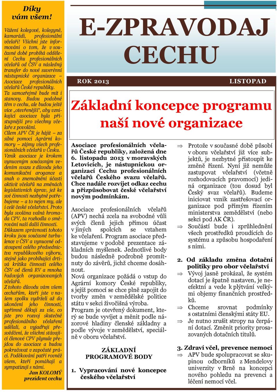 České republiky. Ta samozřejmě bude mít i stanovy. Budou podobné těm v cechu, ale budou ještě více otevřenější, aby vznikající asociace byla přístupnější pro všechny včelaře z povolání.