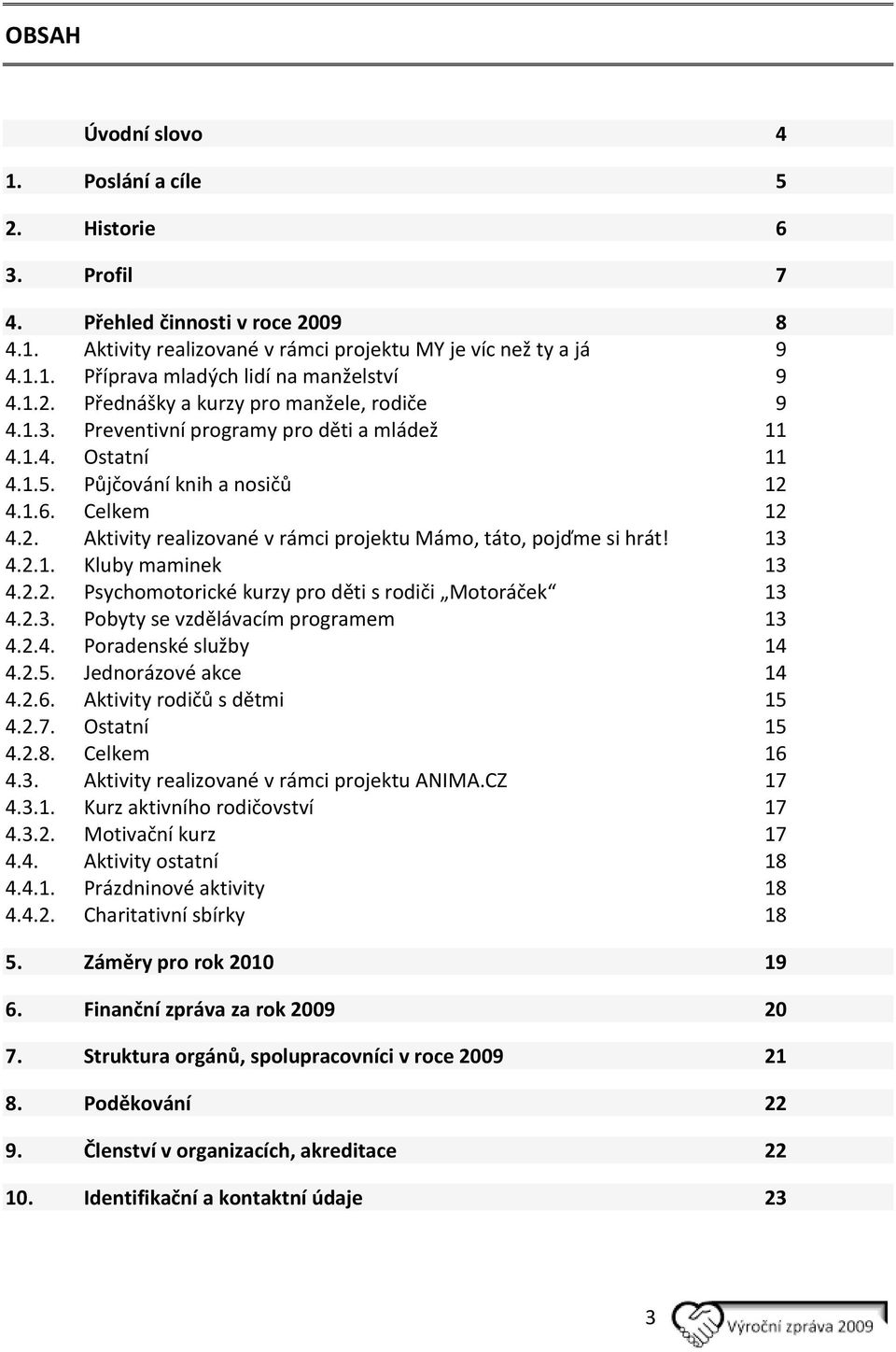 13 4.2.1. Kluby maminek 13 4.2.2. Psychomotorické kurzy pro děti s rodiči Motoráček 13 4.2.3. Pobyty se vzdělávacím programem 13 4.2.4. Poradenské služby 14 4.2.5. Jednorázové akce 14 4.2.6.