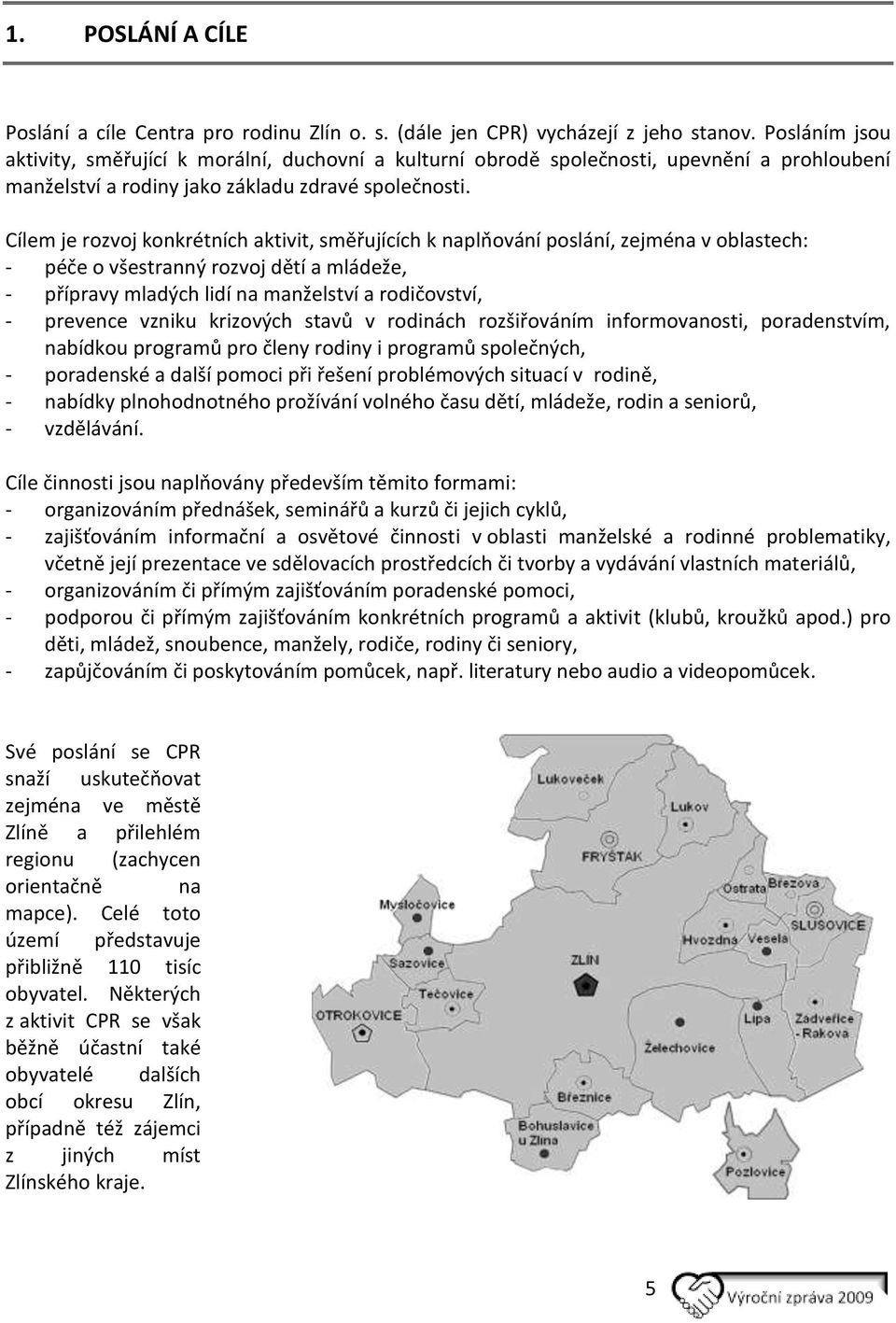 Cílem je rozvoj konkrétních aktivit, směřujících k naplňování poslání, zejména v oblastech: - péče o všestranný rozvoj dětí a mládeže, - přípravy mladých lidí na manželství a rodičovství, - prevence