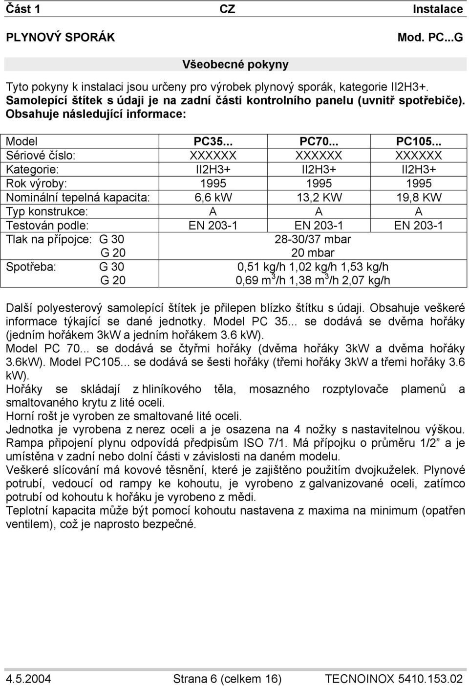 .. Sériové číslo: XXXXXX XXXXXX XXXXXX Kategorie: II2H3+ II2H3+ II2H3+ Rok výroby: 1995 1995 1995 Nominální tepelná kapacita: 6,6 kw 13,2 KW 19,8 KW Typ konstrukce: A A A Testován podle: EN 203-1 EN