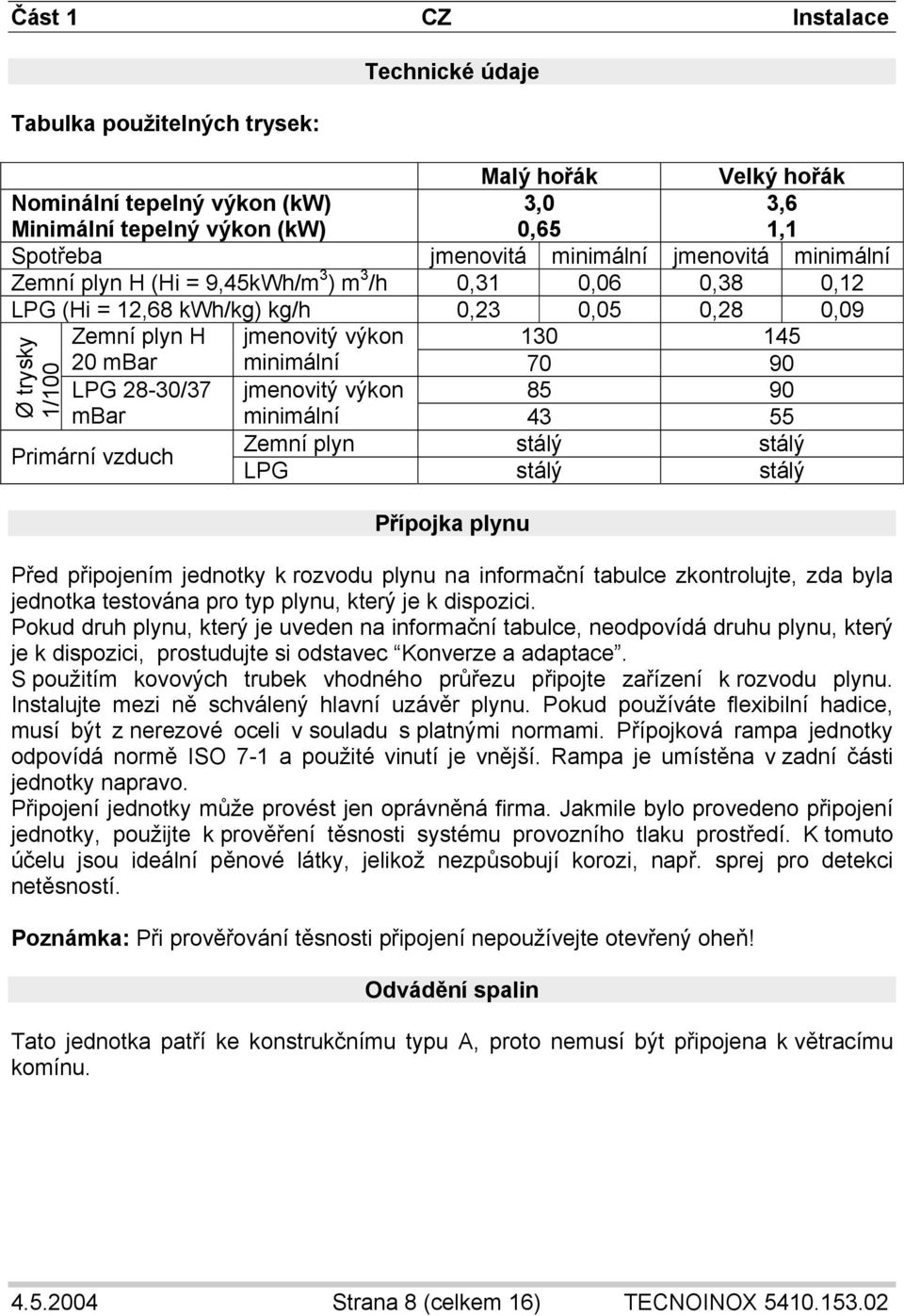 jmenovitý výkon 130 145 minimální 70 90 jmenovitý výkon 85 90 minimální 43 55 Zemní plyn stálý stálý LPG stálý stálý Přípojka plynu Před připojením jednotky k rozvodu plynu na informační tabulce