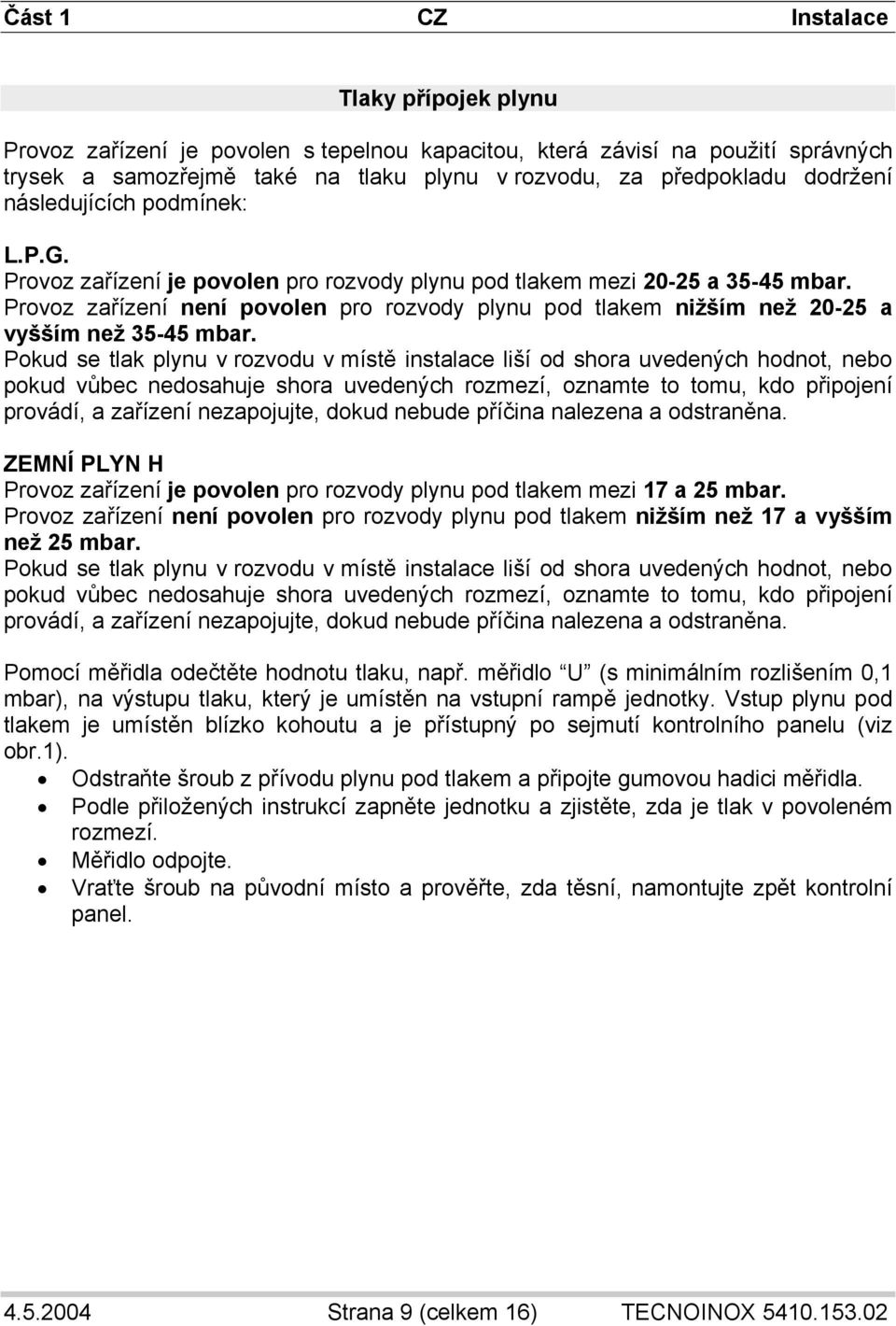 Provoz zařízení není povolen pro rozvody plynu pod tlakem nižším než 20-25 a vyšším než 35-45 mbar.