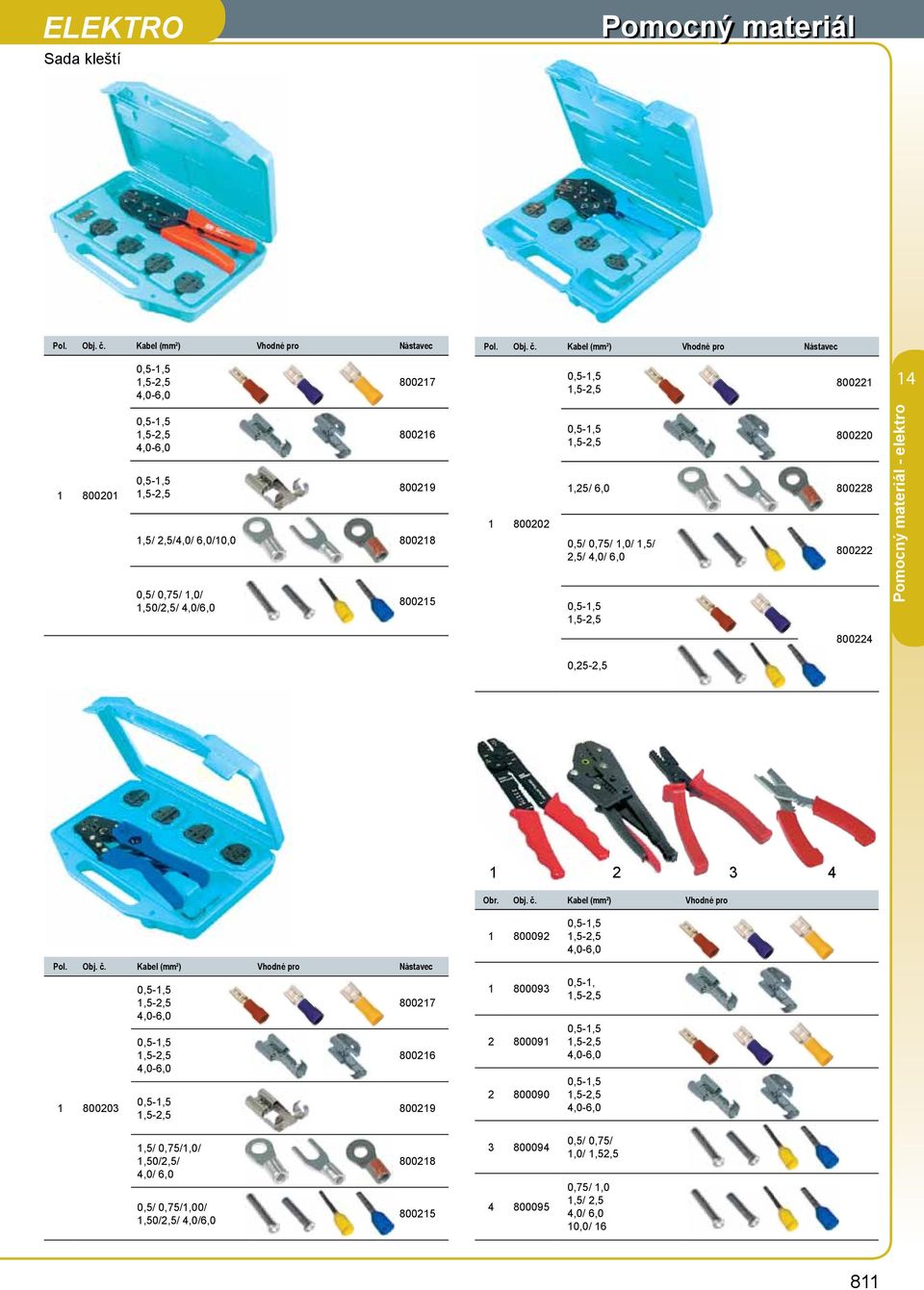 Kabel (mm²) Vhodné pro Nástavec 0,5-,5,5-,5 8007 0,5-,5,5-,5 800 4 8000 0,5-,5,5-,5 0,5-,5,5-,5 8006 8009,5/,5/4,0/ 6,0/0,0 8008 0,5/ 0,75/,0/,50/,5/ 4,0/6,0 8005 8000