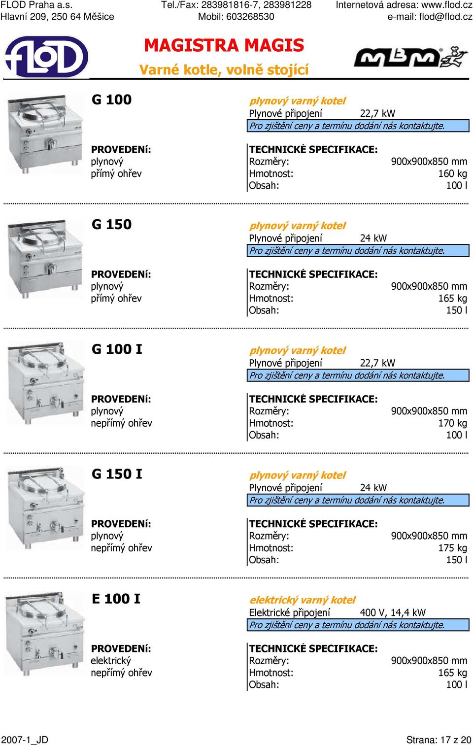 Rozměry: 900x900x850 mm nepřímý ohřev 170 kg Obsah: 100 l G 150 I plynový varný kotel Plynové připojení 24 kw plynový Rozměry: 900x900x850 mm nepřímý ohřev 175 kg