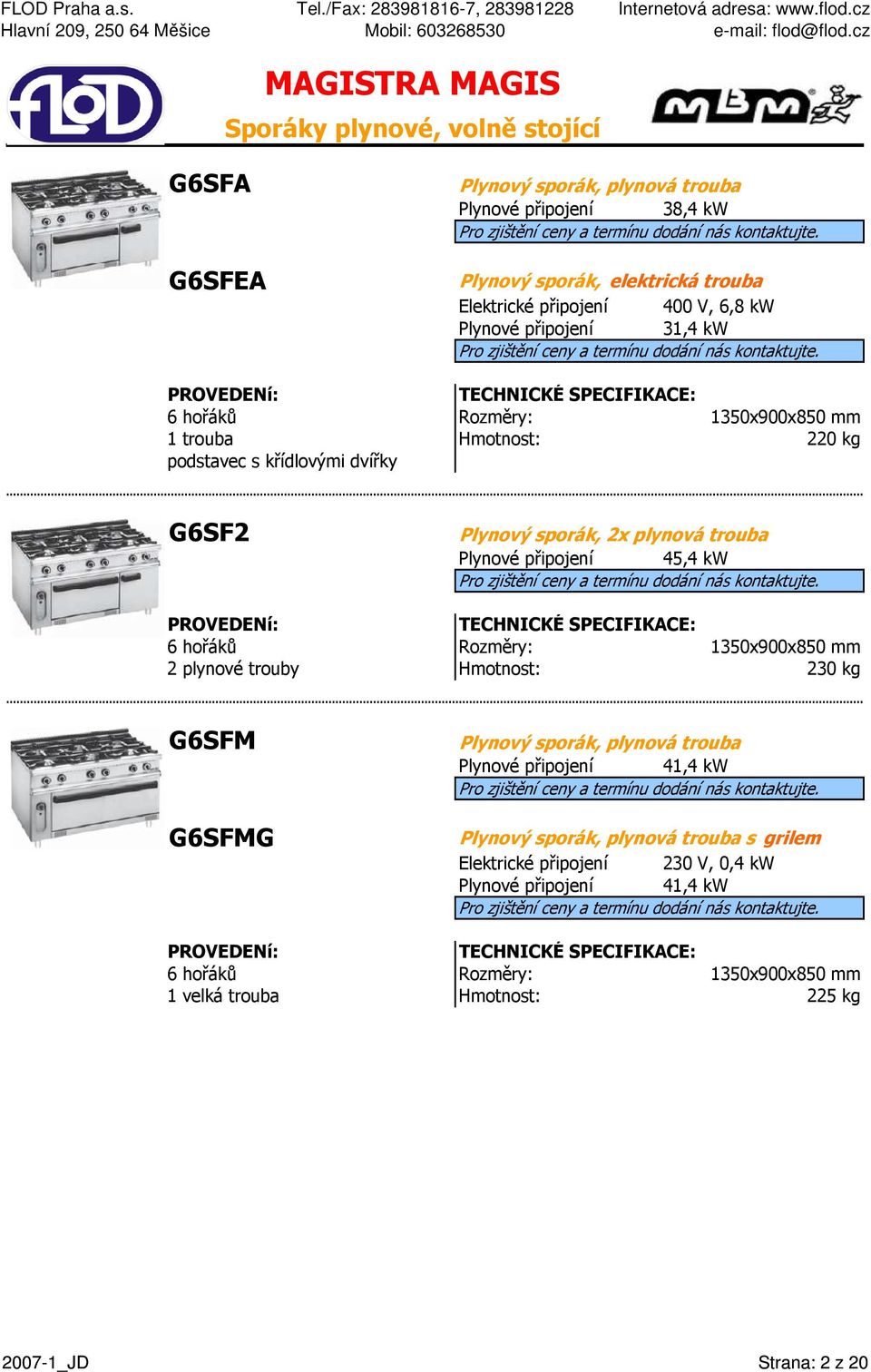 připojení 45,4 kw 6 hořáků Rozměry: 1350x900x850 mm 2 plynové trouby 230 kg G6SFM G6SFMG Plynový sporák, plynová trouba Plynové připojení 41,4 kw Plynový sporák,