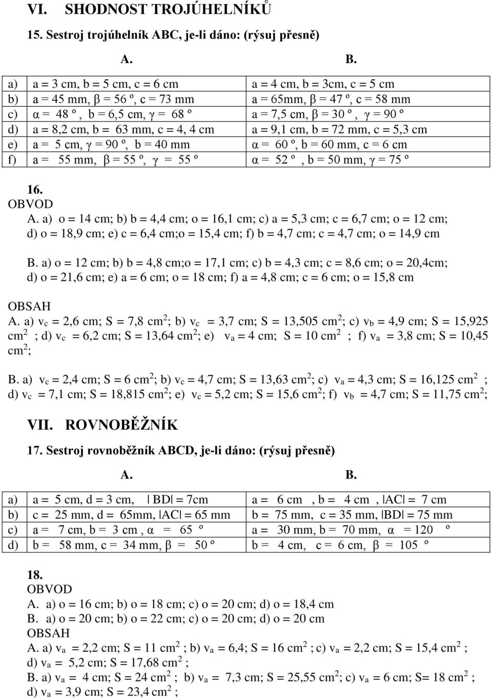 = 4, 4 cm a = 9,1 cm, b = 7 mm, c =, cm e) a = cm, γ = 90 º, b = 40 mm α = 60 º, b = 60 mm, c = 6 cm f) a = mm, β = º, γ = º α = º, b = 0 mm, γ = 7 º 16. OBVOD A.