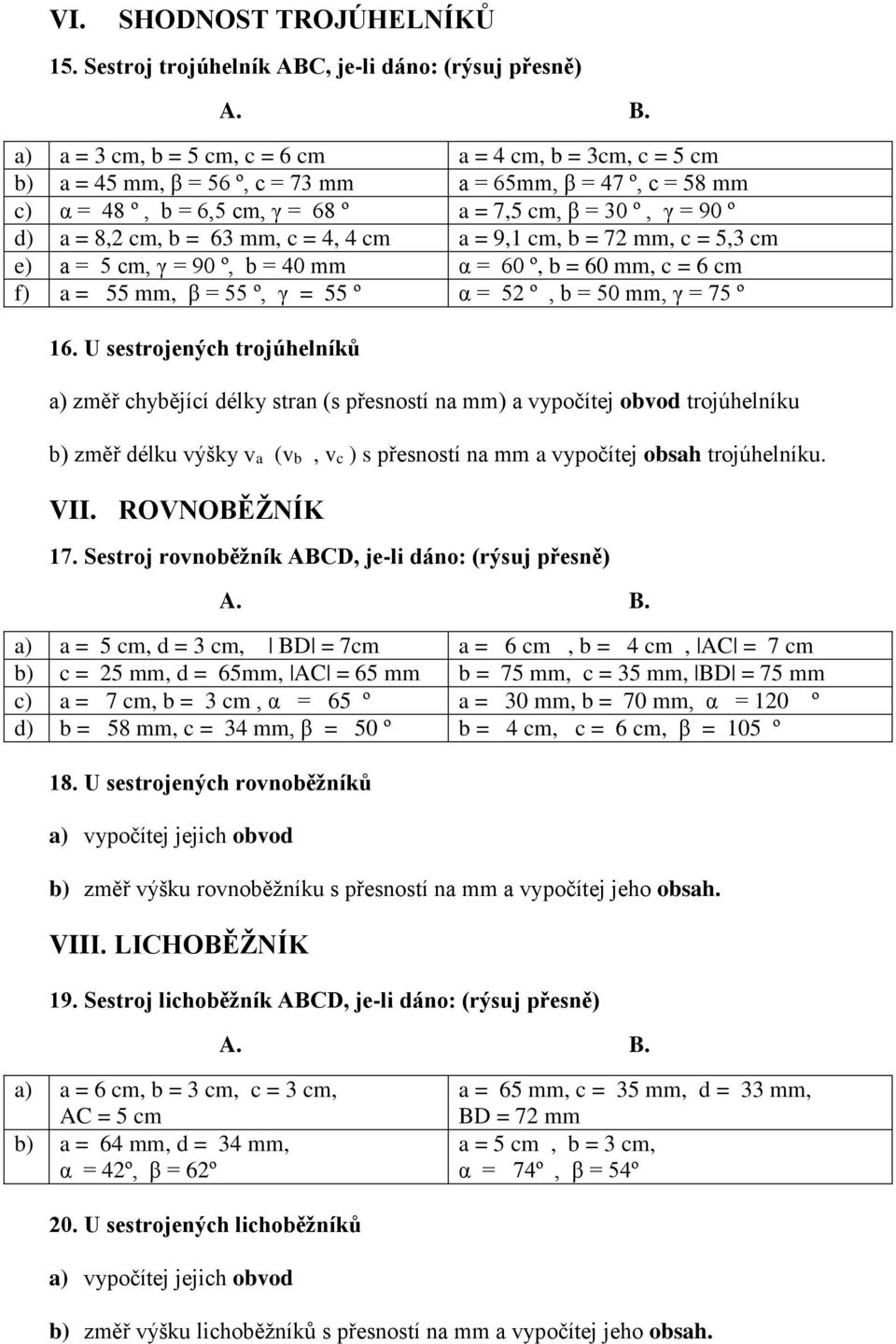 = 4, 4 cm a = 9,1 cm, b = 7 mm, c =, cm e) a = cm, γ = 90 º, b = 40 mm α = 60 º, b = 60 mm, c = 6 cm f) a = mm, β = º, γ = º α = º, b = 0 mm, γ = 7 º 16.