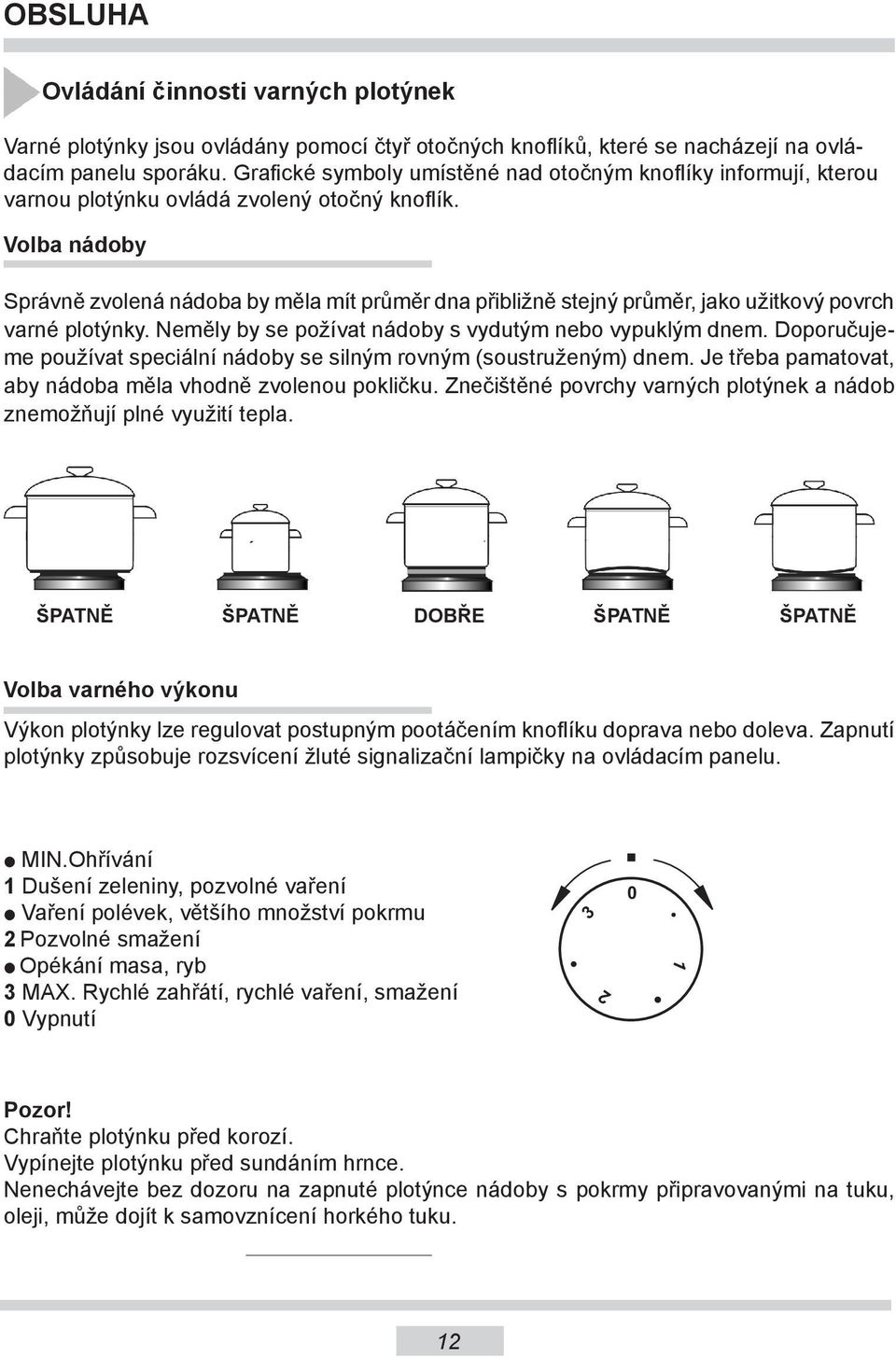 Volba nádoby Správně zvolená nádoba by měla mít průměr dna přibližně stejný průměr, jako užitkový povrch varné plotýnky. Neměly by se požívat nádoby s vydutým nebo vypuklým dnem.