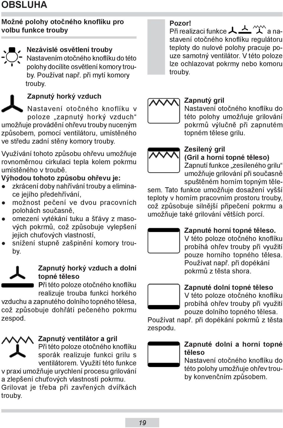 Zapnutý horký vzduch Nastavení otočného knoflíku v poloze zapnutý horký vzduch umožňuje provádění ohřevu trouby nuceným způsobem, pomocí ventilátoru, umístěného ve středu zadní stěny komory trouby.