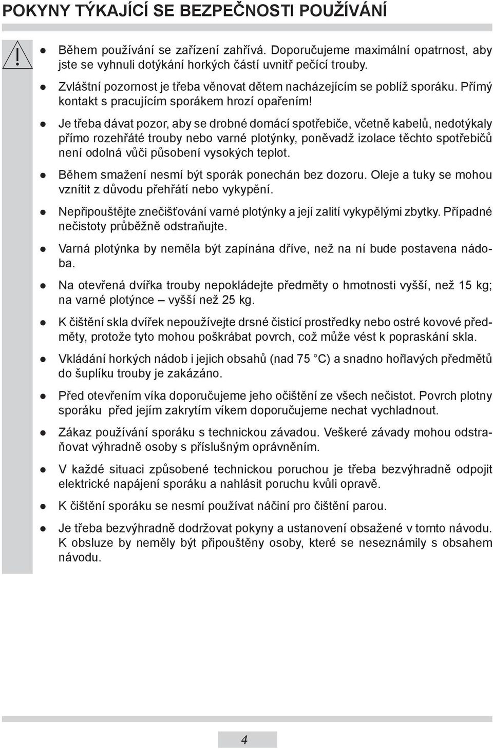 Je třeba dávat pozor, aby se drobné domácí spotřebiče, včetně kabelů, nedotýkaly přímo rozehřáté trouby nebo varné plotýnky, poněvadž izolace těchto spotřebičů není odolná vůči působení vysokých