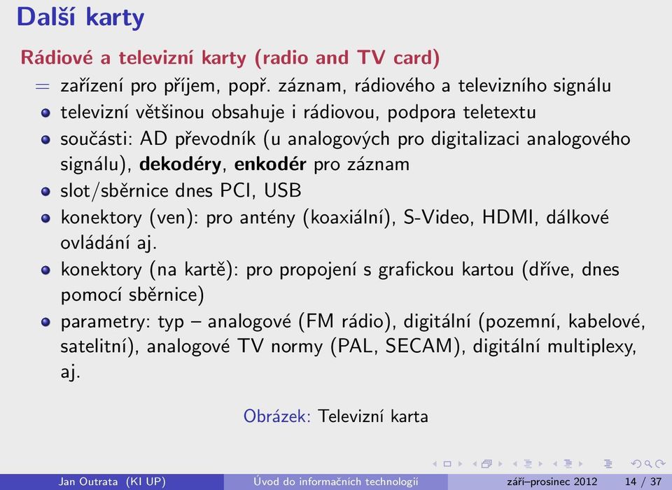 dekodéry, enkodér pro záznam slot/sběrnice dnes PCI, USB konektory (ven): pro antény (koaxiální), S-Video, HDMI, dálkové ovládání aj.