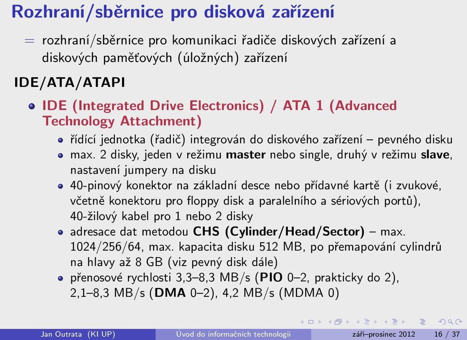 2 disky, jeden v režimu master nebo single, druhý v režimu slave, nastavení jumpery na disku 40-pinový konektor na základní desce nebo přídavné kartě (i zvukové, včetně konektoru pro floppy disk a