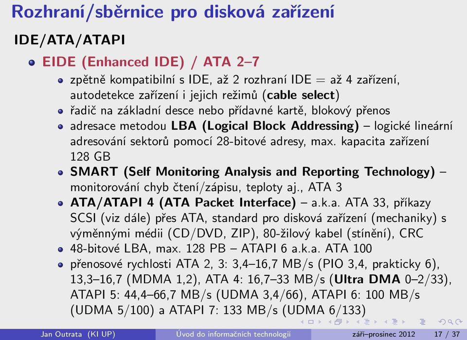 kapacita zařízení 128 GB SMART (Self Monitoring Analysis and Reporting Technology) monitorování chyb čtení/zápisu, teploty aj., ATA 3 ATA/ATAPI 4 (ATA Packet Interface) a.k.a. ATA 33, příkazy SCSI (viz dále) přes ATA, standard pro disková zařízení (mechaniky) s výměnnými médii (CD/DVD, ZIP), 80-žilový kabel (stínění), CRC 48-bitové LBA, max.