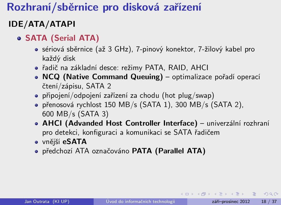 plug/swap) přenosová rychlost 150 MB/s (SATA 1), 300 MB/s (SATA 2), 600 MB/s (SATA 3) AHCI (Advanded Host Controller Interface) univerzální rozhraní pro detekci,