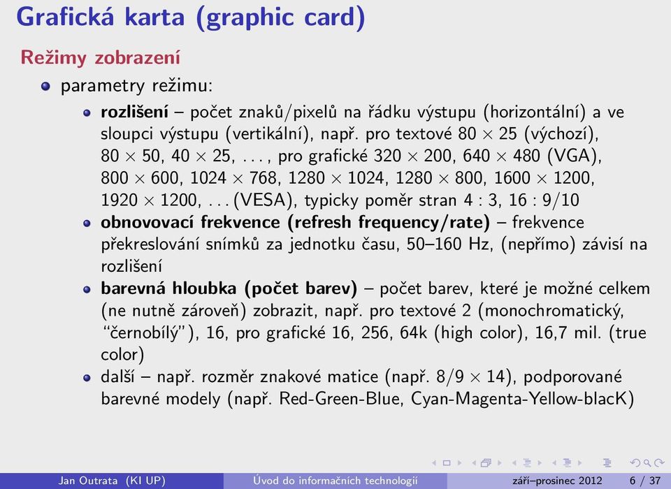 .. (VESA), typicky poměr stran 4 : 3, 16 : 9/10 obnovovací frekvence (refresh frequency/rate) frekvence překreslování snímků za jednotku času, 50 160 Hz, (nepřímo) závisí na rozlišení barevná hloubka