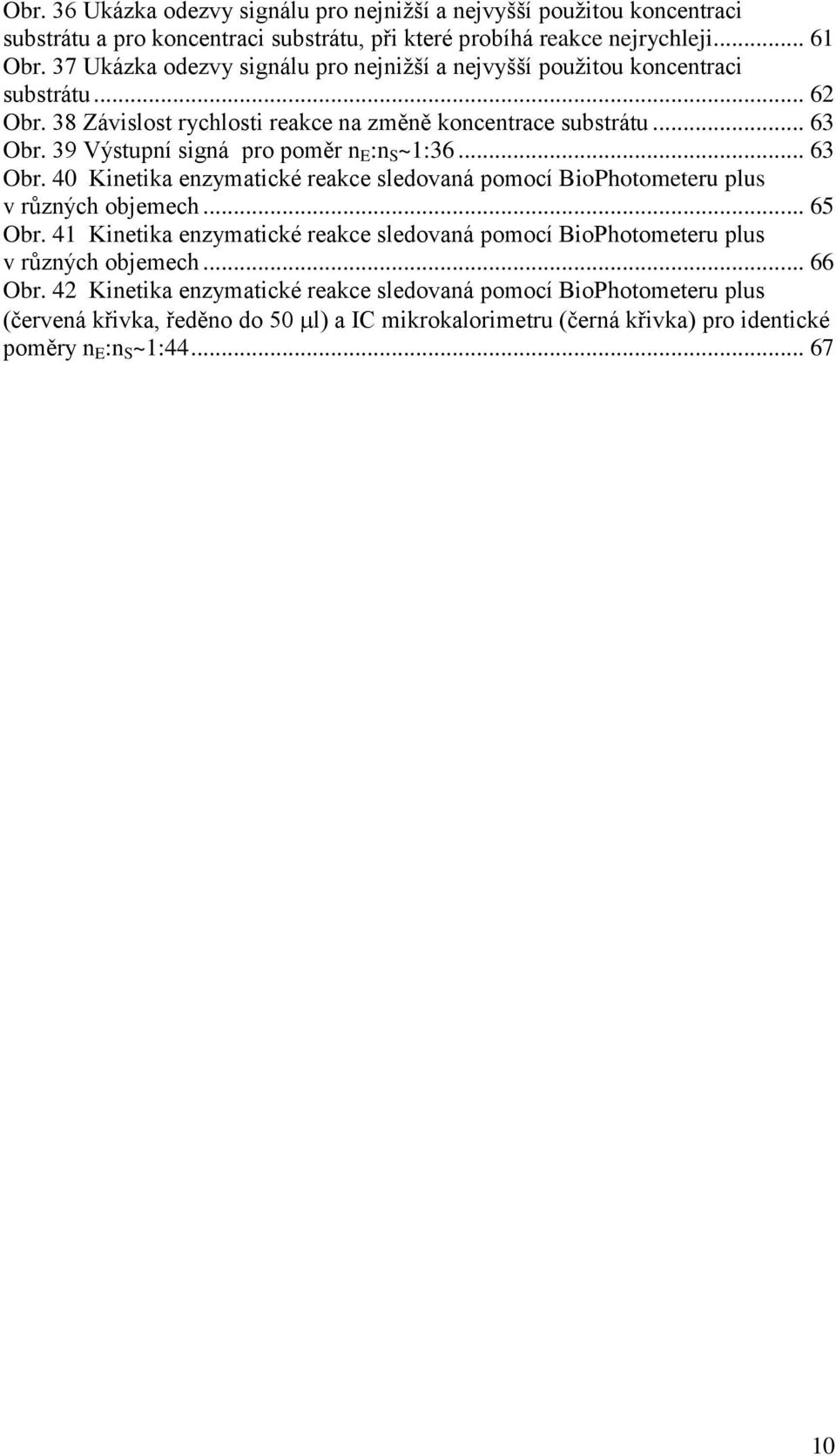 39 Výstupní signá pro poměr n E :n S ~1:36... 63 Obr. 40 Kinetika enzymatické reakce sledovaná pomocí BioPhotometeru plus v různých objemech... 65 Obr.