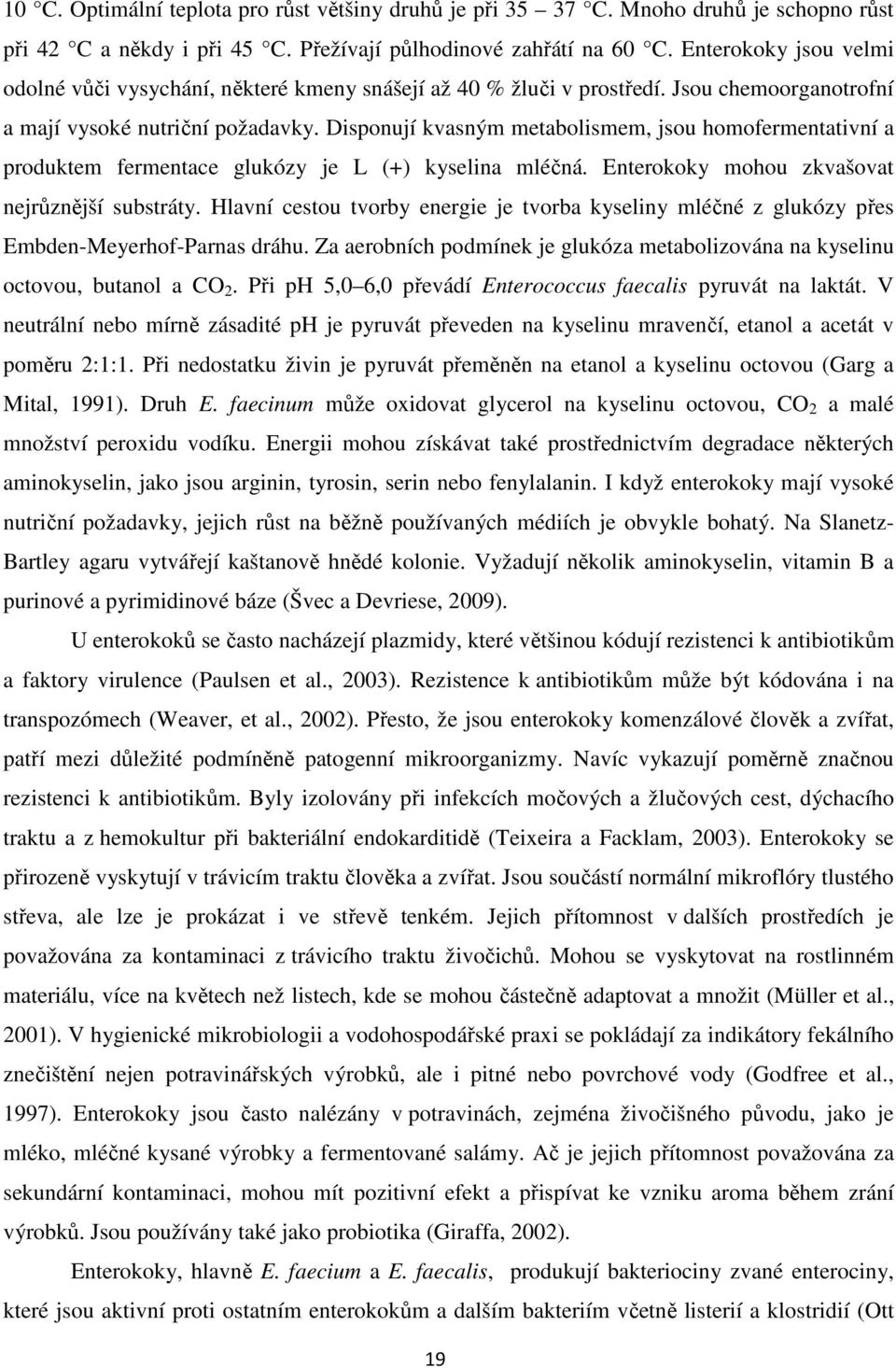 Disponují kvasným metabolismem, jsou homofermentativní a produktem fermentace glukózy je L (+) kyselina mléčná. Enterokoky mohou zkvašovat nejrůznější substráty.