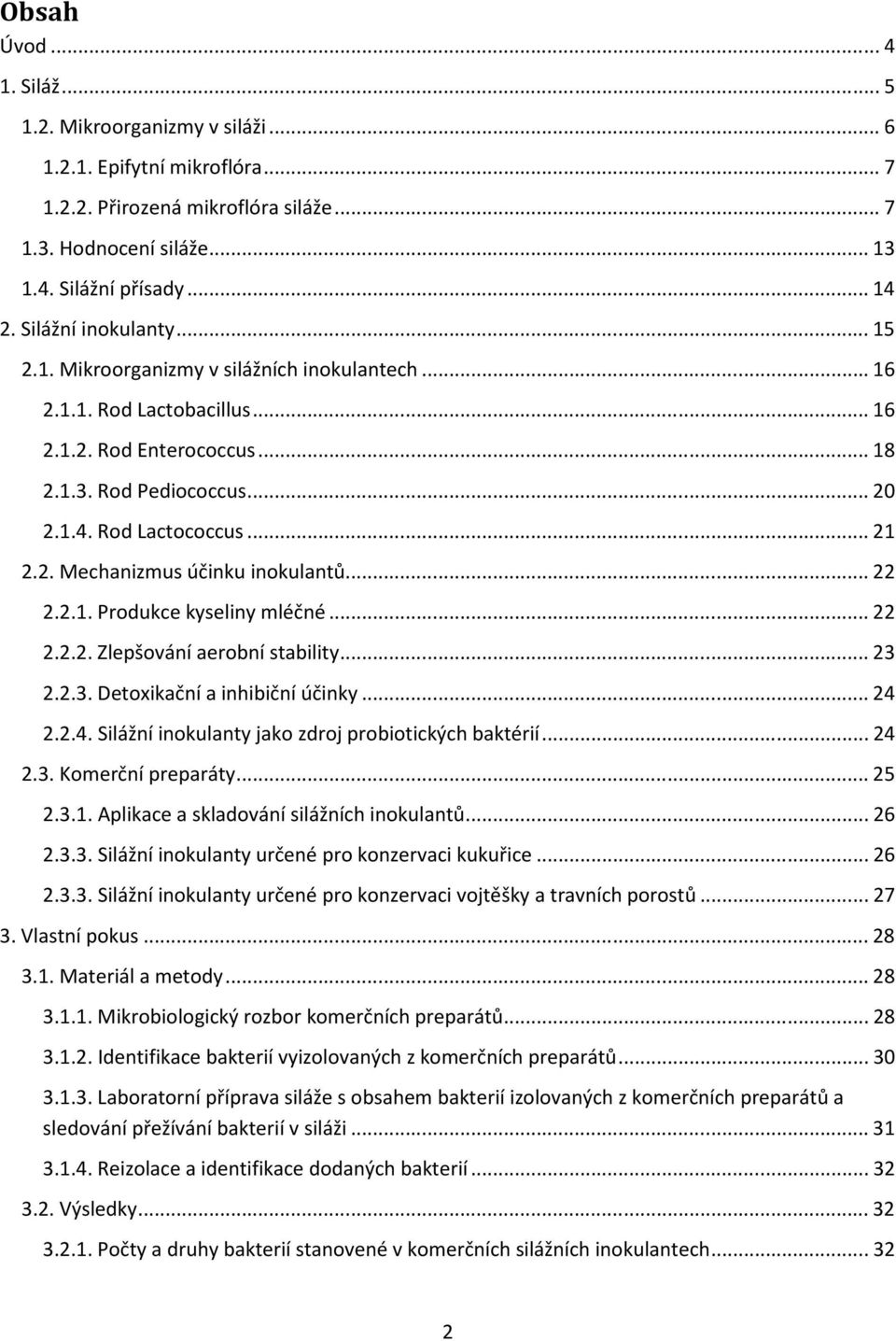 ..22 2.2.1. Produkce kyseliny mléčné...22 2.2.2. Zlepšování aerobní stability...23 2.2.3. Detoxikační a inhibiční účinky...24 2.2.4. Silážní inokulanty jako zdroj probiotických baktérií...24 2.3. Komerční preparáty.