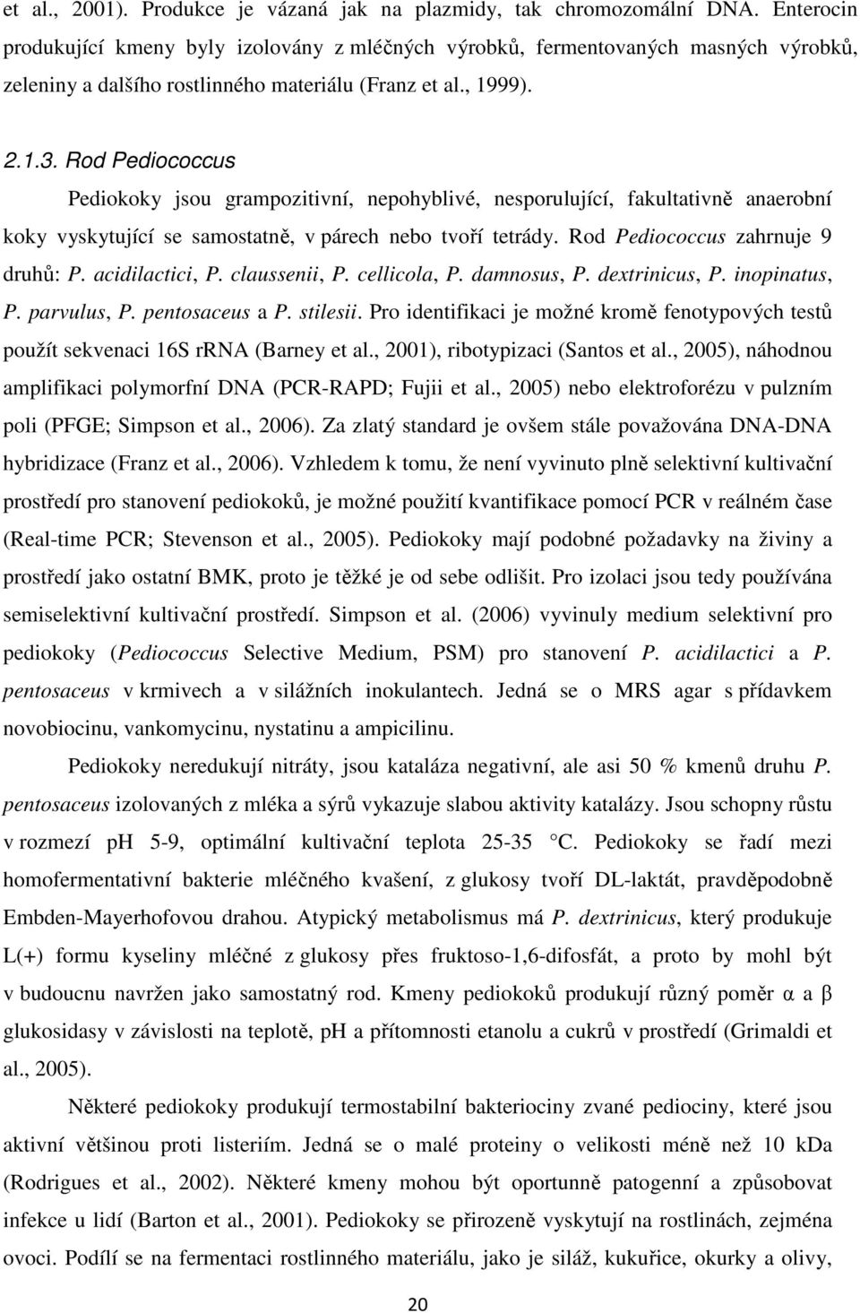 Rod Pediococcus Pediokoky jsou grampozitivní, nepohyblivé, nesporulující, fakultativně anaerobní koky vyskytující se samostatně, v párech nebo tvoří tetrády. Rod Pediococcus zahrnuje 9 druhů: P.