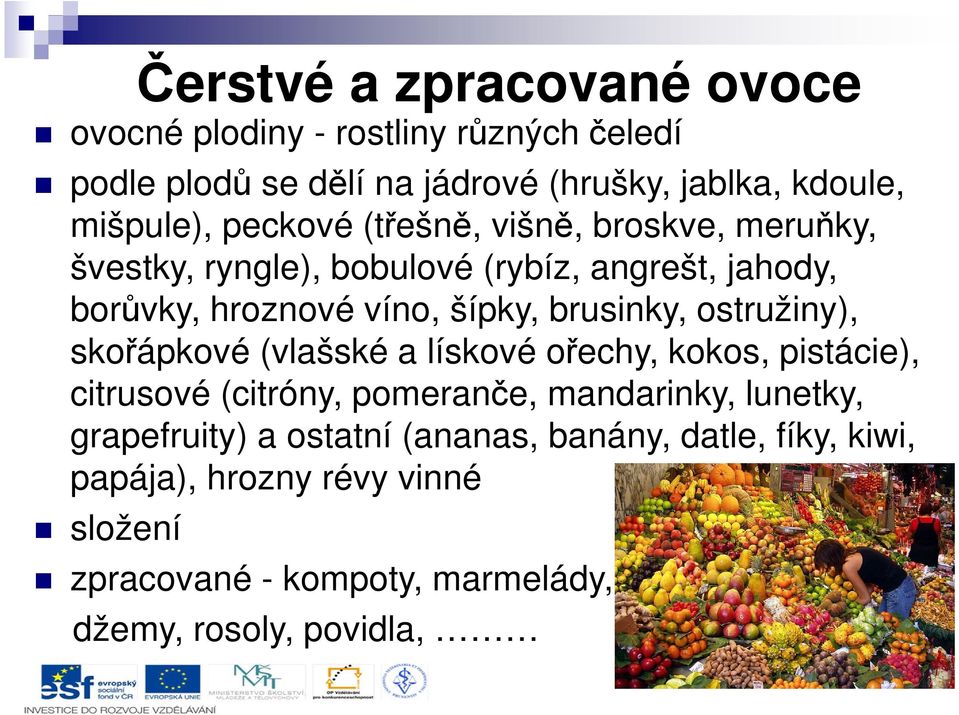 ostružiny), skořápkové (vlašské a lískové ořechy, kokos, pistácie), citrusové (citróny, pomeranče, mandarinky, lunetky, grapefruity) a