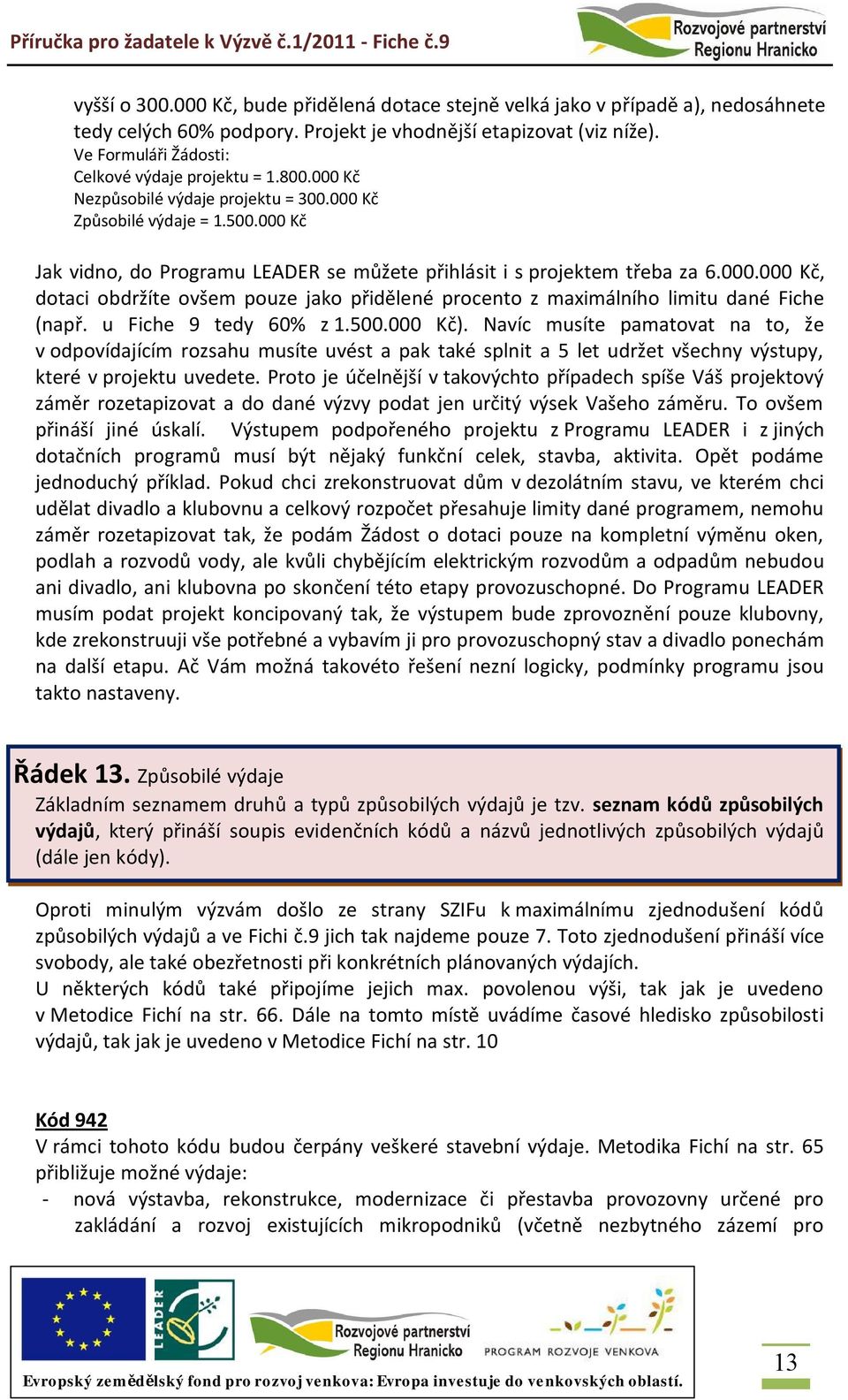 000 Kč Jak vidno, do Programu LEADER se můžete přihlásit i s projektem třeba za 6.000.000 Kč, dotaci obdržíte ovšem pouze jako přidělené procento z maximálního limitu dané Fiche (např.