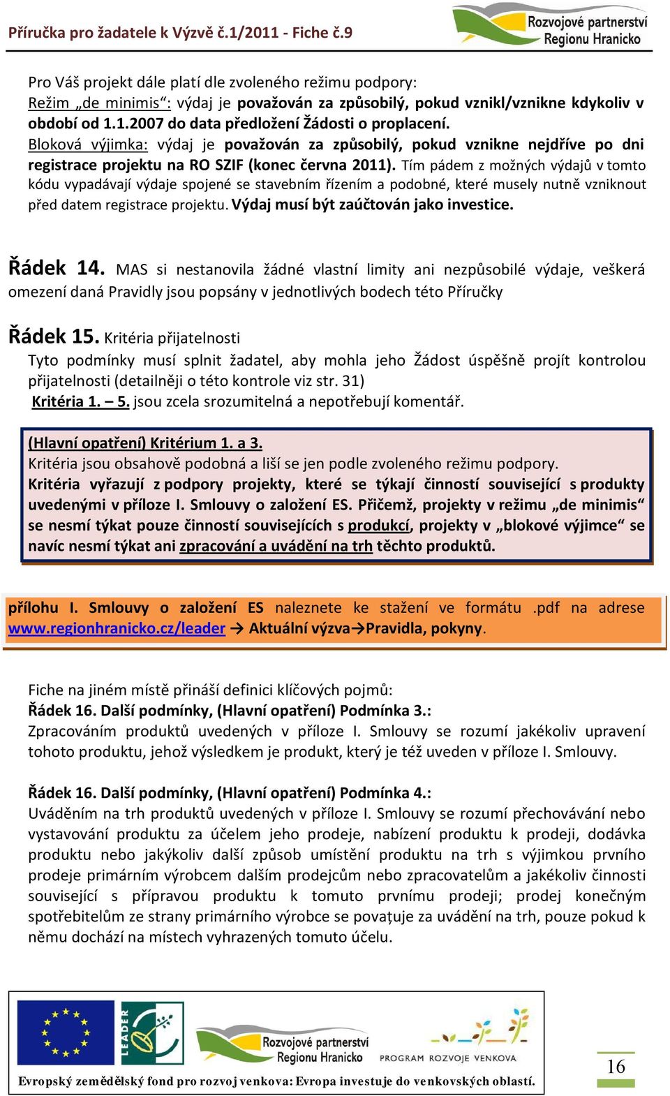 Tím pádem z možných výdajů v tomto kódu vypadávají výdaje spojené se stavebním řízením a podobné, které musely nutně vzniknout před datem registrace projektu. Výdaj musí být zaúčtován jako investice.