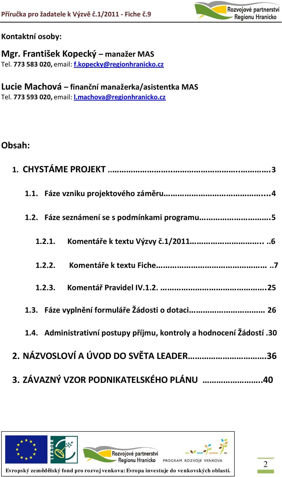 5 1.2.1. Komentáře k textu Výzvy č.1/2011....6 1.2.2. Komentáře k textu Fiche..7 1.2.3. Komentář Pravidel IV.1.2..25 1.3. Fáze vyplnění formuláře Žádosti o dotaci 26 1.