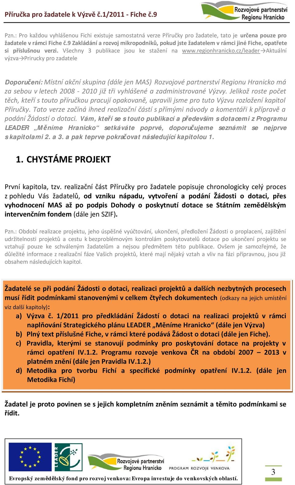 cz/leader Aktuální výzva Prirucky pro zadatele Doporučení: Místní akční skupina (dále jen MAS) Rozvojové partnerství Regionu Hranicko má za sebou v letech 2008-2010 již tři vyhlášené a