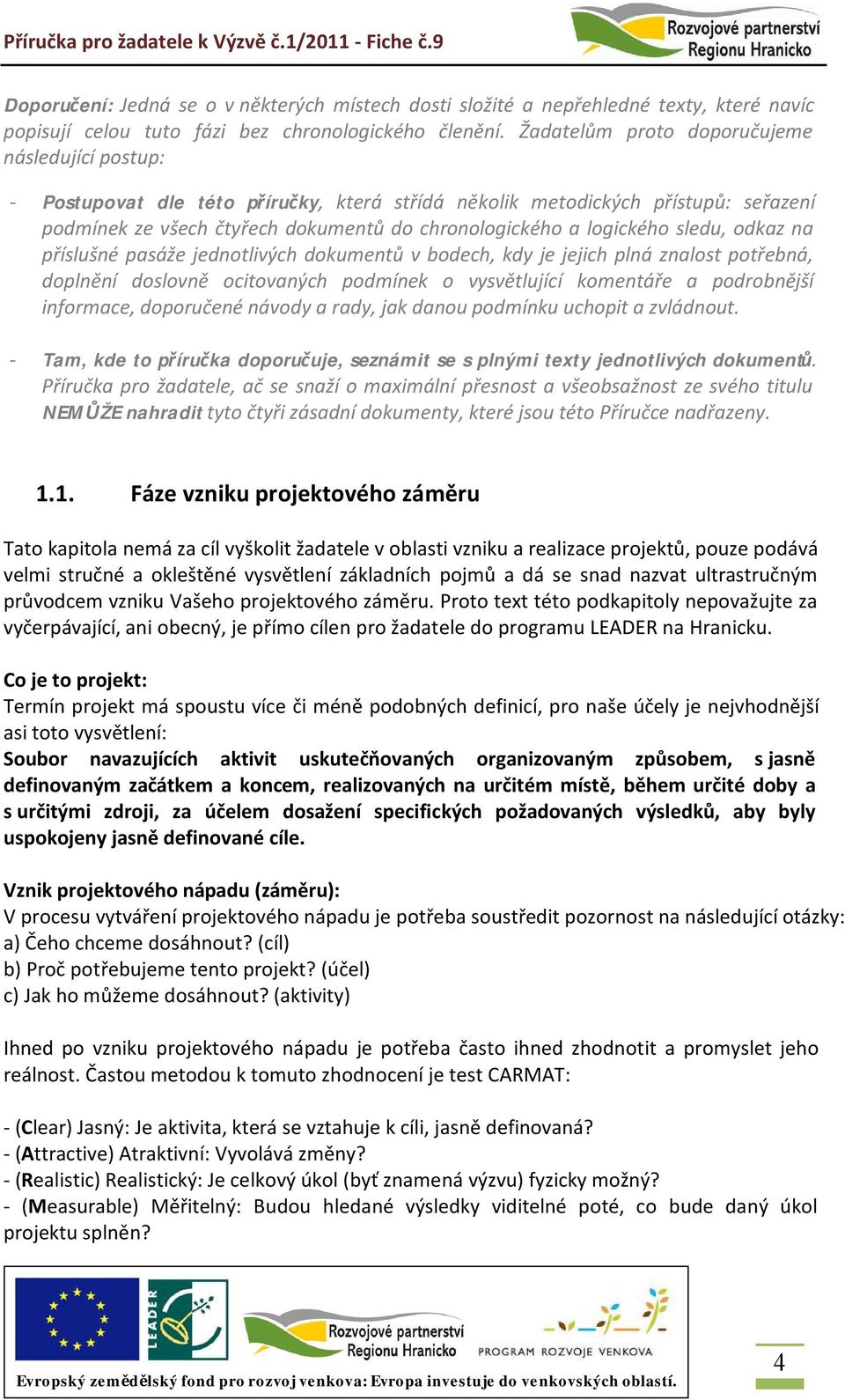 sledu, odkaz na příslušné pasáže jednotlivých dokumentů v bodech, kdy je jejich plná znalost potřebná, doplnění doslovně ocitovaných podmínek o vysvětlující komentáře a podrobnější informace,