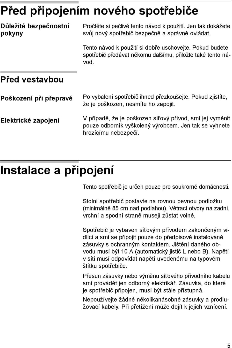 Před vestavbou Poškození při přepravě Elektrické zapojení Po vybalení spotřebič ihned přezkoušejte. Pokud zjistíte, že je poškozen, nesmíte ho zapojit.