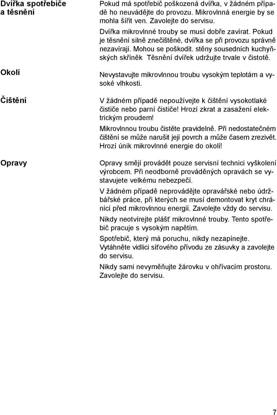 stěny sousedních kuchyňských skříněk Těsnění dvířek udržujte trvale v čistotě. Nevystavujte mikrovlnnou troubu vysokým teplotám a vysoké vlhkosti.