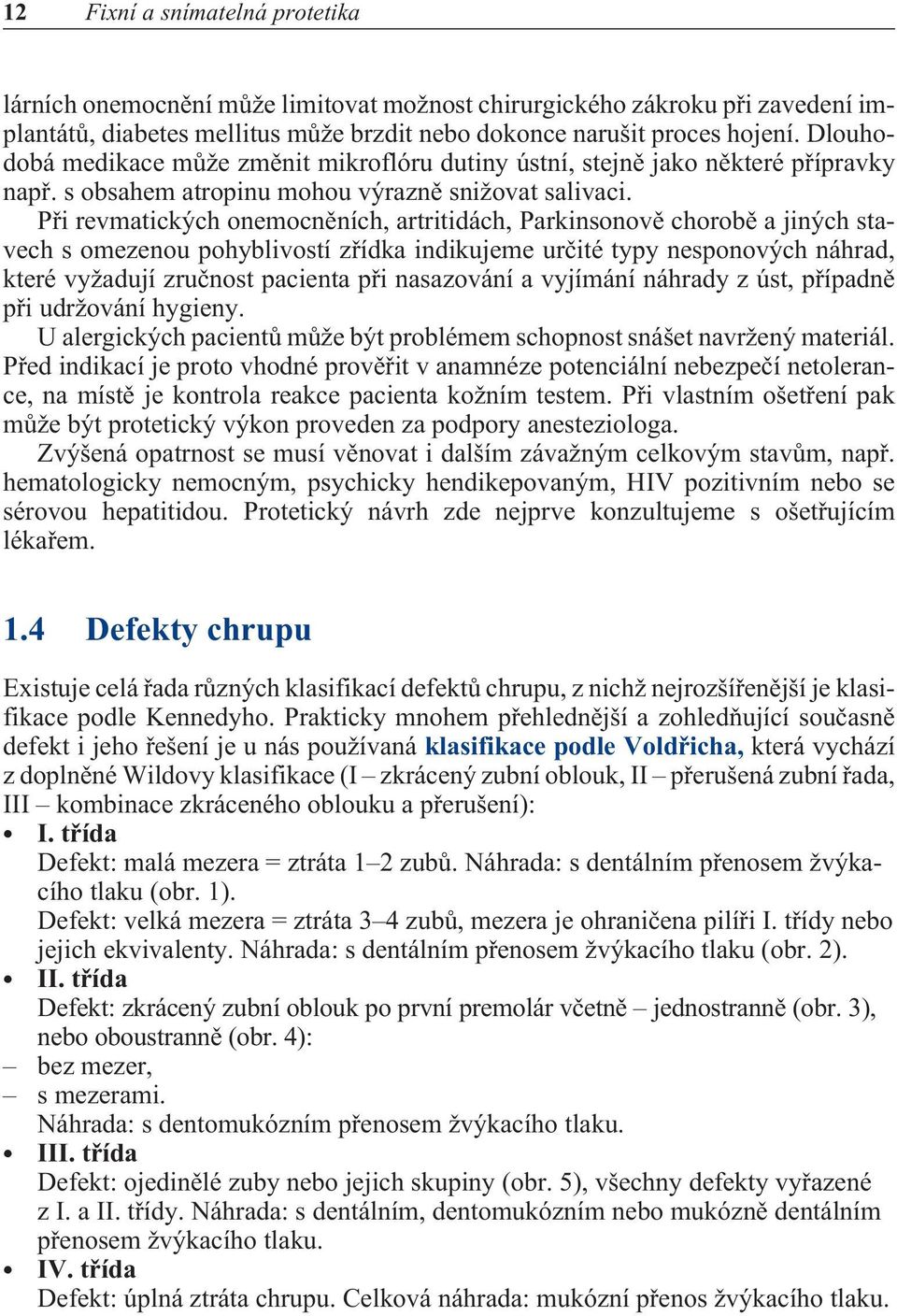 Pøi revmatických onemocnìních, artritidách, Parkinsonovì chorobì a jiných stavech s omezenou pohyblivostí zøídka indikujeme urèité typy nesponových náhrad, které vyžadují zruènost pacienta pøi