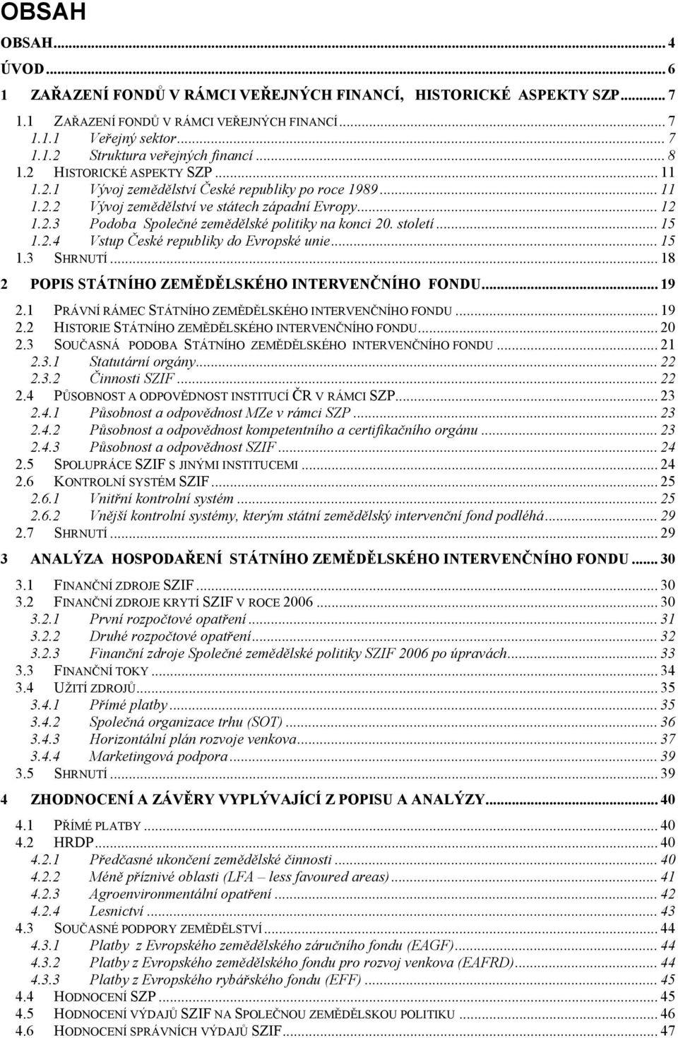 století... 15 1.2.4 Vstup České republiky do Evropské unie... 15 1.3 SHRNUTÍ... 18 2 POPIS STÁTNÍHO ZEMĚDĚLSKÉHO INTERVENČNÍHO FONDU... 19 2.1 PRÁVNÍ RÁMEC STÁTNÍHO ZEMĚDĚLSKÉHO INTERVENČNÍHO FONDU.