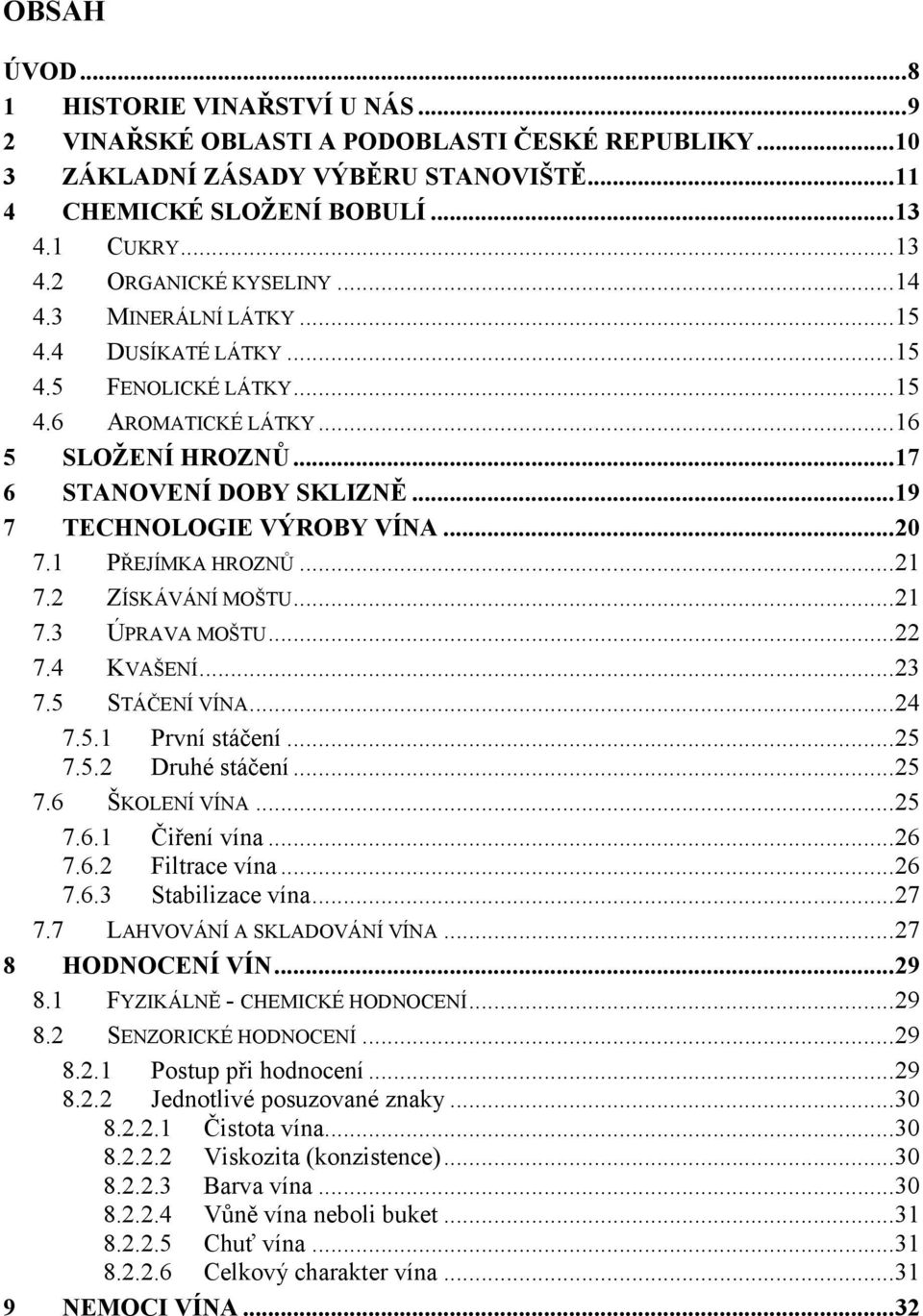 1 PŘEJÍMKA HROZNŮ...21 7.2 ZÍSKÁVÁNÍ MOŠTU...21 7.3 ÚPRAVA MOŠTU...22 7.4 KVAŠENÍ...23 7.5 STÁČENÍ VÍNA...24 7.5.1 První stáčení...25 7.5.2 Druhé stáčení...25 7.6 ŠKOLENÍ VÍNA...25 7.6.1 Čiření vína.