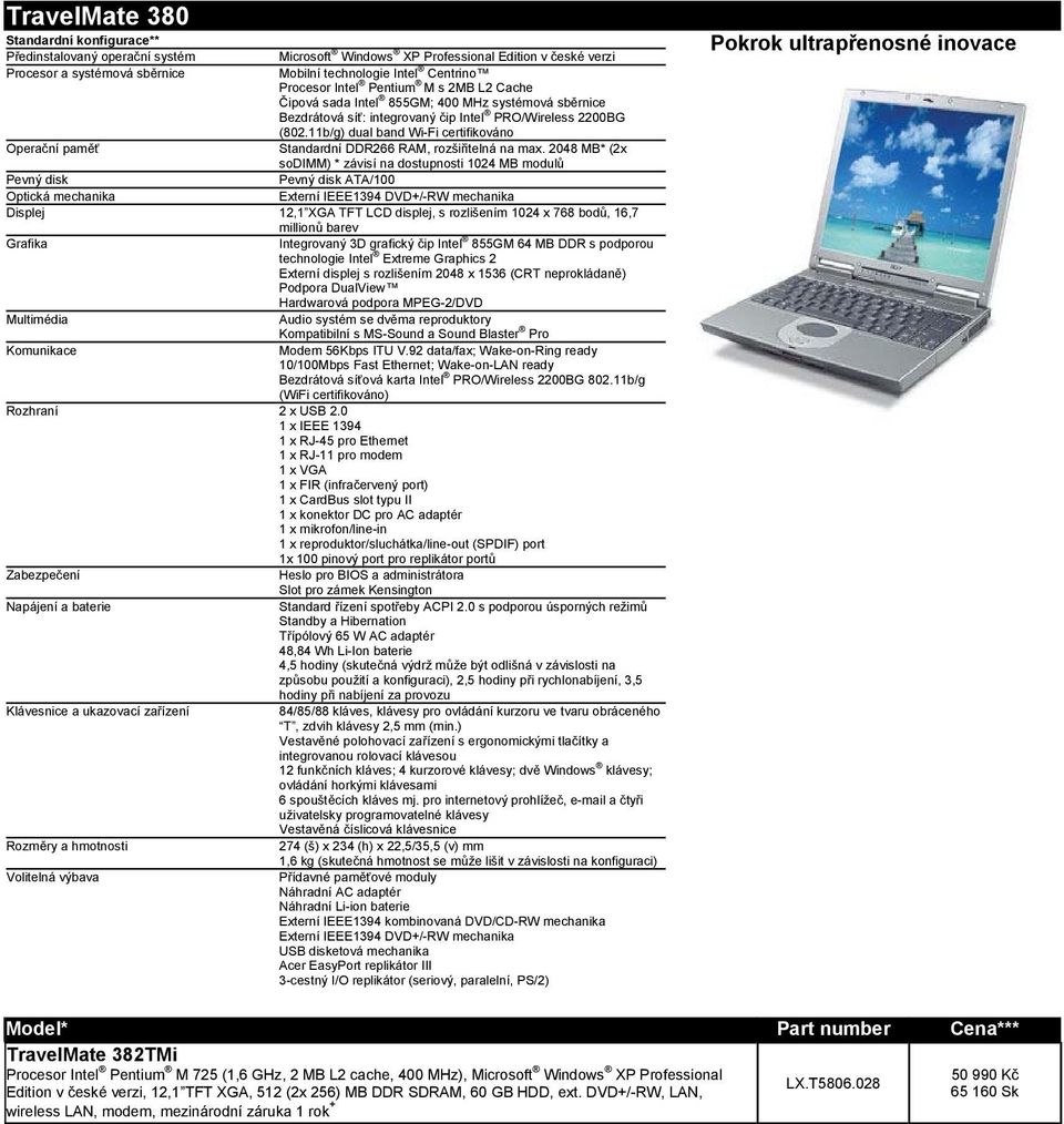 (2x sodimm) * závisí na dostupnosti 1024 MB modulů ATA/100 Externí IEEE1394 DVD+/-RW mechanika Displej 12,1 XGA TFT LCD displej, s rozlišením 1024 x 768 bodů, 16,7 millionů barev Grafika Integrovaný