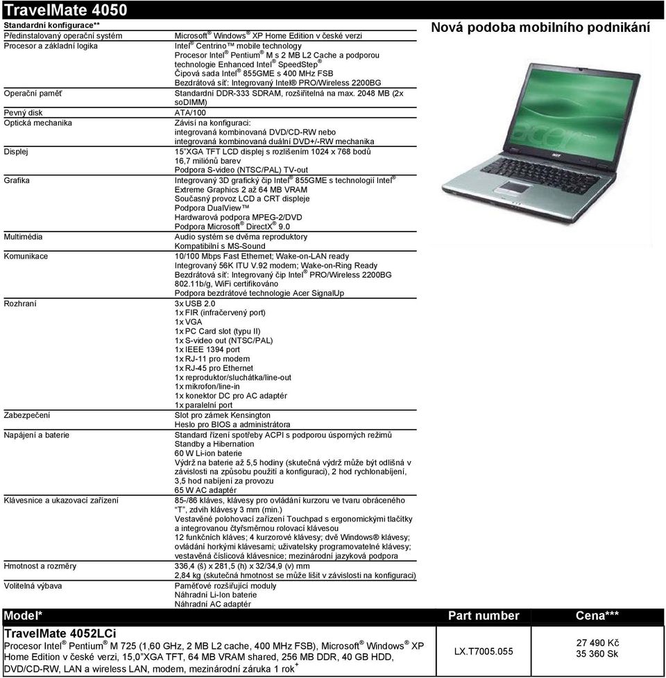 Závisí na konfiguraci: integrovaná kombinovaná DVD/CD-RW nebo integrovaná kombinovaná duální DVD+/-RW mechanika Displej 15 XGA TFT LCD displej s rozlišením 1024 x 768 bodů 16,7 miliónů barev Podpora