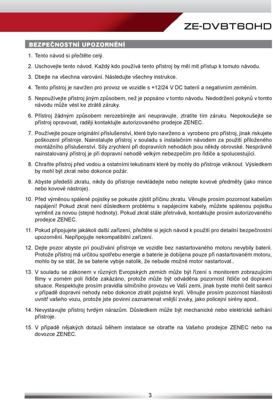 Nedodržení pokynů v tomto návodu může vést ke ztrátě záruky. 6. Přístroj žádným způsobem nerozebírejte ani neupravujte, ztratíte tím záruku.