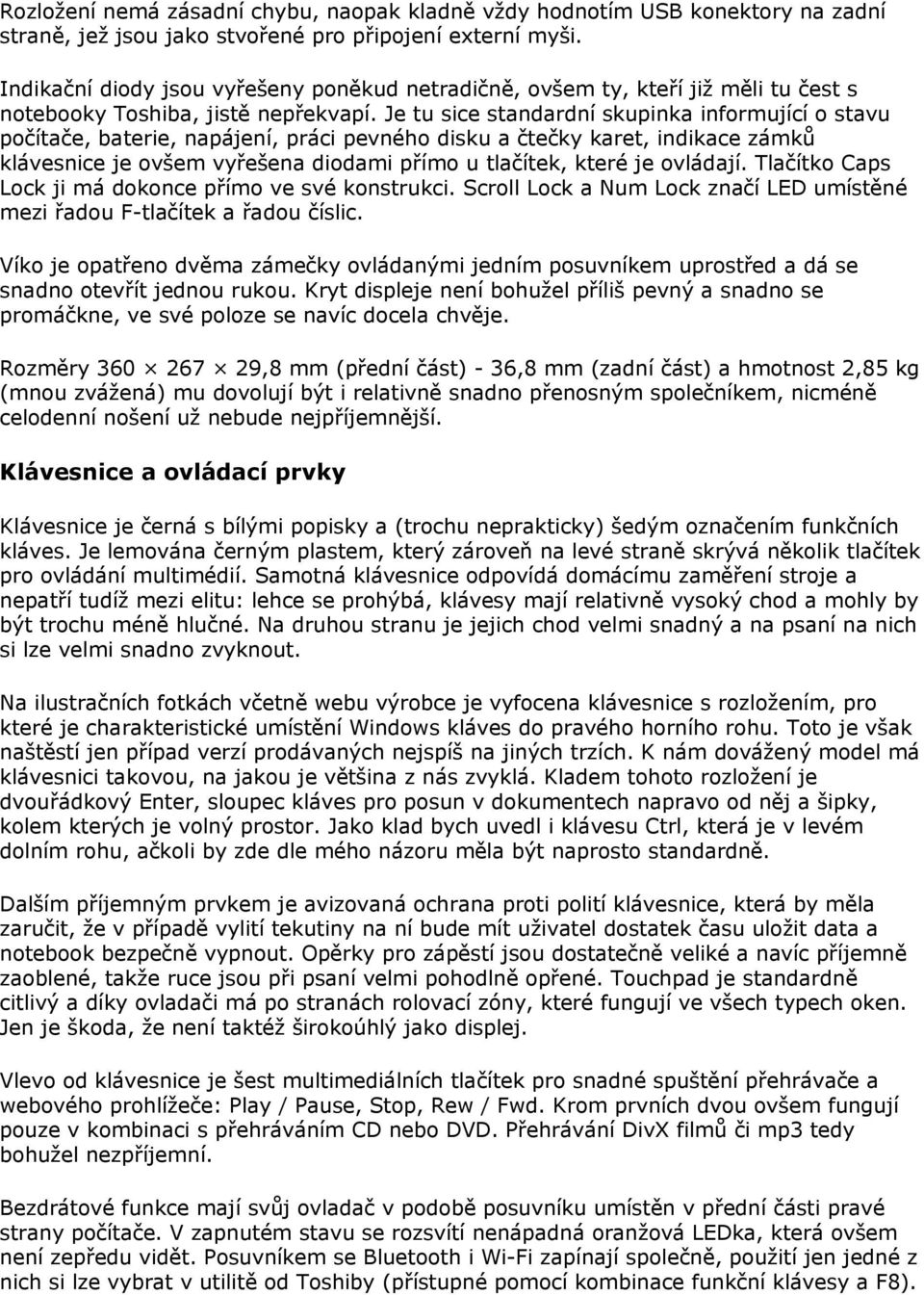 Je tu sice standardní skupinka informující o stavu počítače, baterie, napájení, práci pevného disku a čtečky karet, indikace zámků klávesnice je ovšem vyřešena diodami přímo u tlačítek, které je
