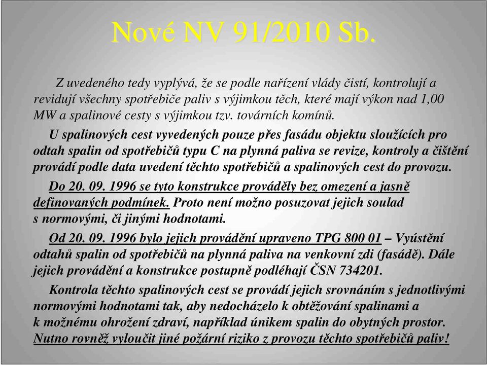 U spalinových cest vyvedených pouze přes fasádu objektu sloužících pro odtah spalin od spotřebičů typu C na plynná paliva se revize, kontroly a čištění provádí podle data uvedení těchto spotřebičů a