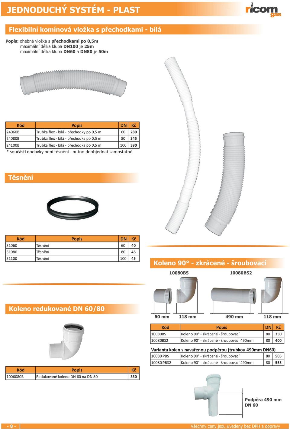 doobjednat samostatnì Tìsnìní 31060 Tìsnìní 60 40 31080 Tìsnìní 80 45 31100 Tìsnìní 100 45 Koleno 90 - zkrácené - šroubovací 10080BS 10080BS2 Koleno redukované DN 60/80 60 mm 118 mm 490 mm 118 mm