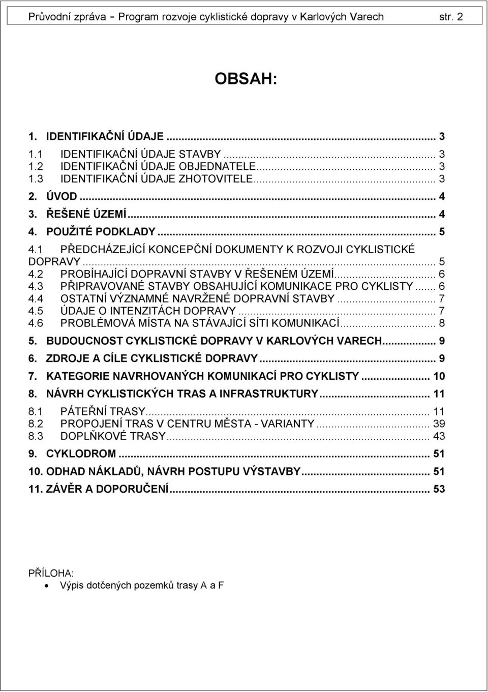 3 PŘIPRAVOVANÉ STAVBY OBSAHUJÍCÍ KOMUNIKACE PRO CYKLISTY... 6 4.4 OSTATNÍ VÝZNAMNÉ NAVRŽENÉ DOPRAVNÍ STAVBY... 7 4.5 ÚDAJE O INTENZITÁCH DOPRAVY... 7 4.6 PROBLÉMOVÁ MÍSTA NA STÁVAJÍCÍ SÍTI KOMUNIKACÍ.