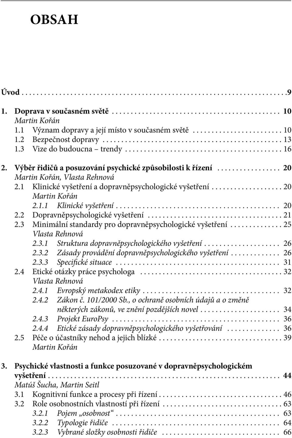 2 Dopravněpsychologické vyšetření... 21 2.3 Minimální standardy pro dopravněpsychologické vyšetření... 25 Vlasta Rehnová 2.3.1 Struktura dopravněpsychologického vyšetření... 26 2.3.2 Zásady provádění dopravněpsychologického vyšetření.