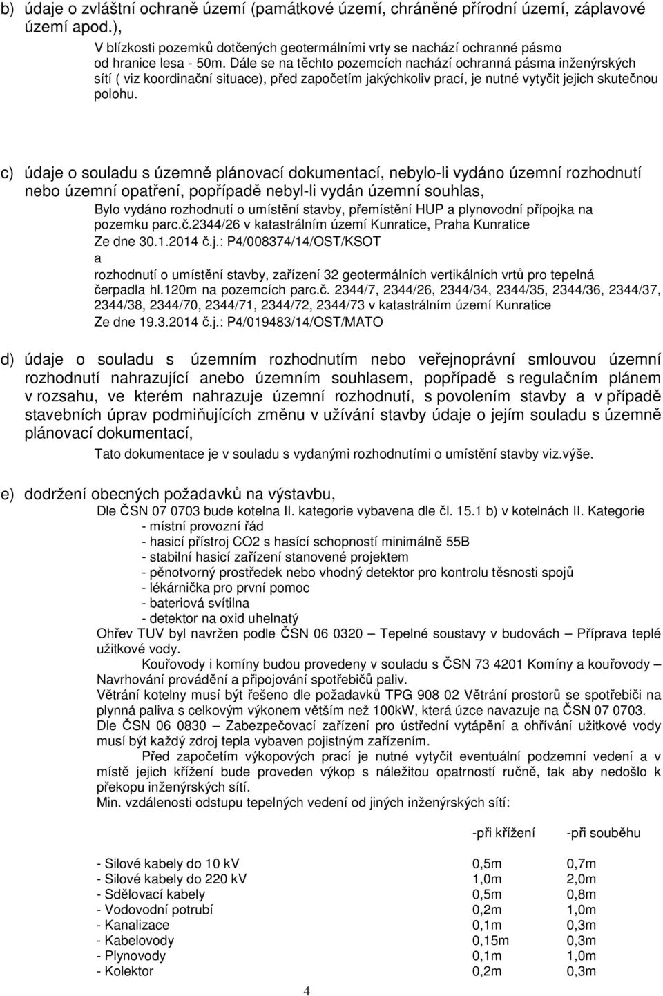 c) údaje o souladu s územně plánovací dokumentací, nebylo-li vydáno územní rozhodnutí nebo územní opatření, popřípadě nebyl-li vydán územní souhlas, Bylo vydáno rozhodnutí o umístění stavby,