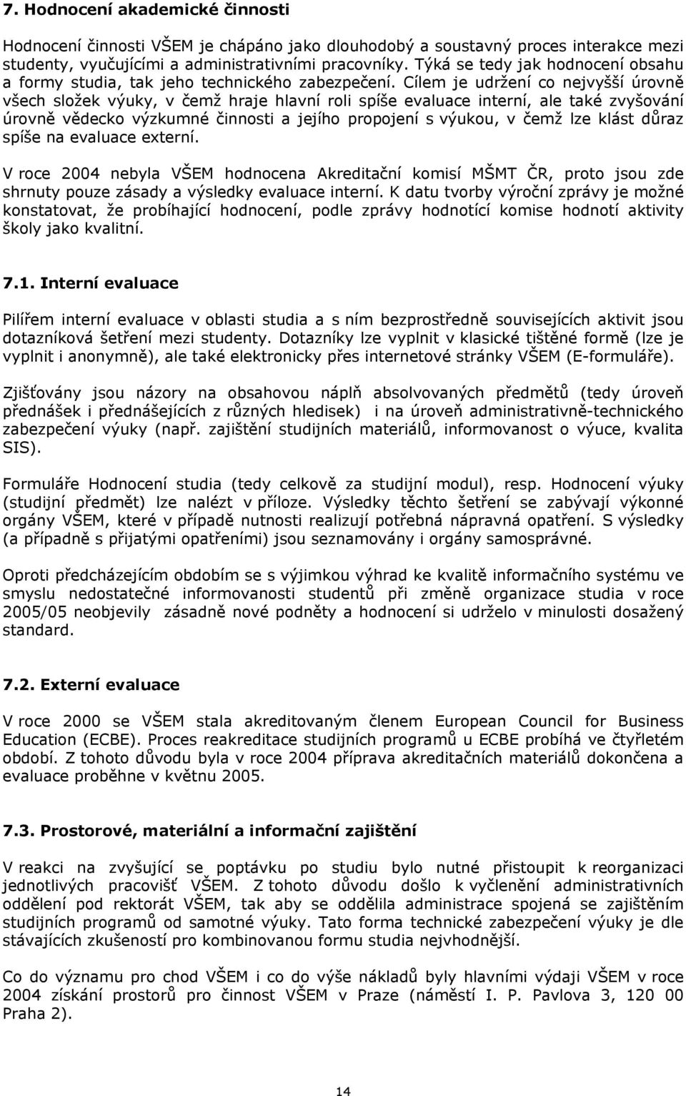 Cílem je udržení co nejvyšší úrovně všech složek výuky, v čemž hraje hlavní roli spíše evaluace interní, ale také zvyšování úrovně vědecko výzkumné činnosti a jejího propojení s výukou, v čemž lze